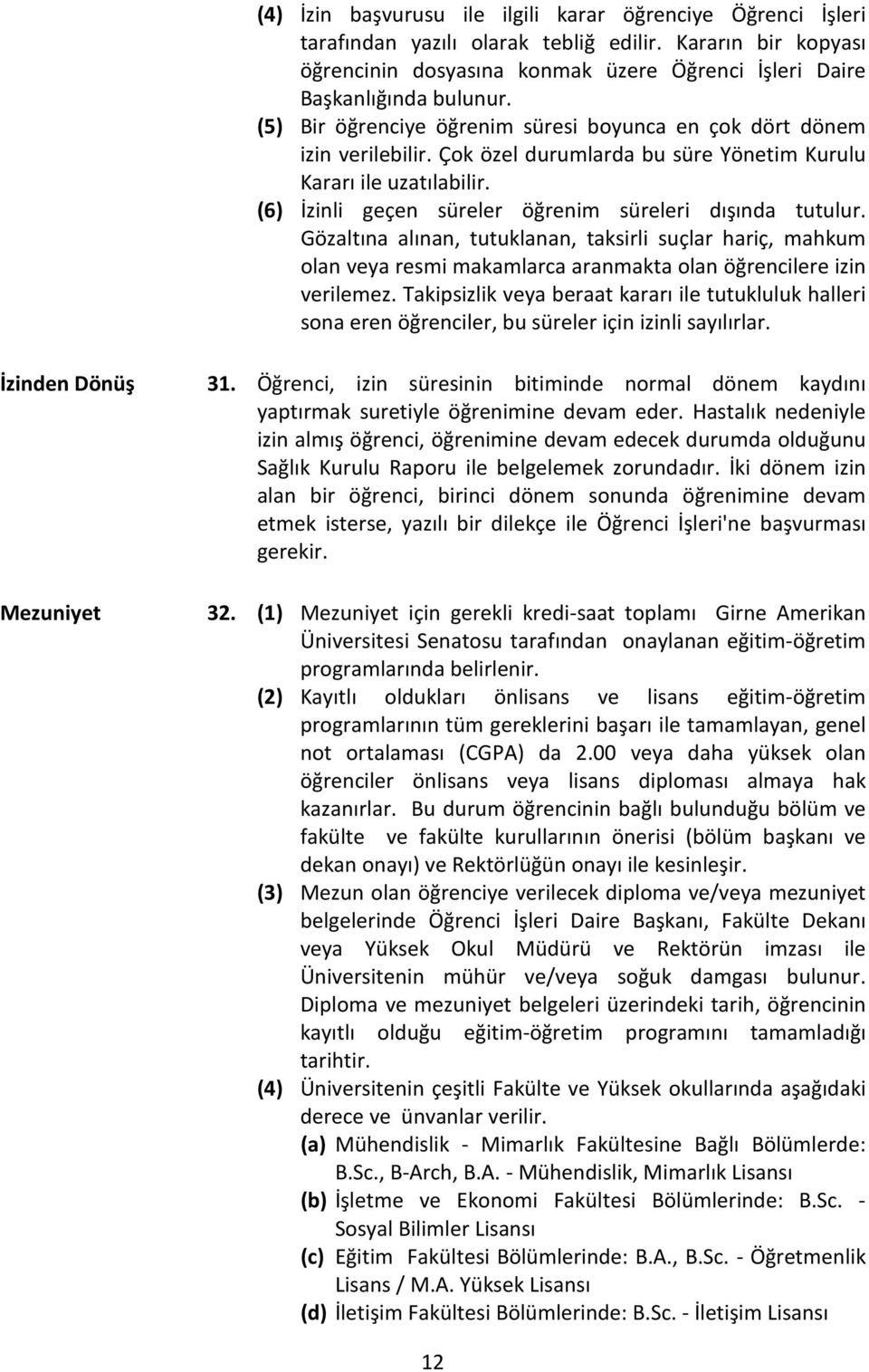 (6) İzinli geçen süreler öğrenim süreleri dışında tutulur. Gözaltına alınan, tutuklanan, taksirli suçlar hariç, mahkum olan veya resmi makamlarca aranmakta olan öğrencilere izin verilemez.