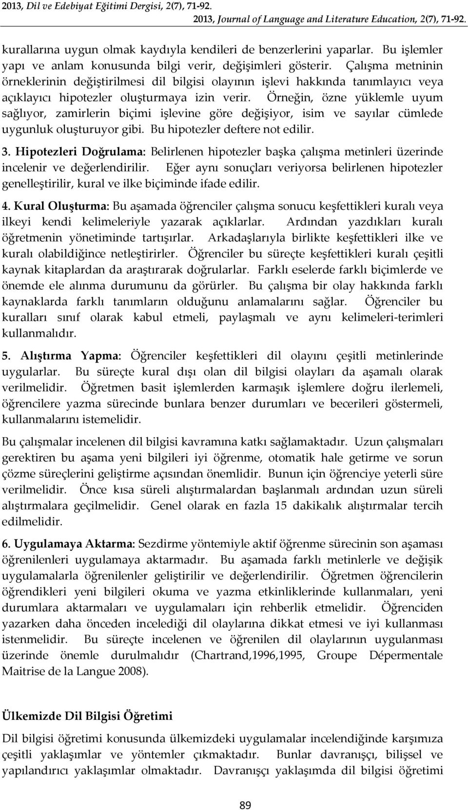 Örneğin, özne yüklemle uyum sağlıyor, zamirlerin biçimi işlevine göre değişiyor, isim ve sayılar cümlede uygunluk oluşturuyor gibi. Bu hipotezler deftere not edilir. 3.