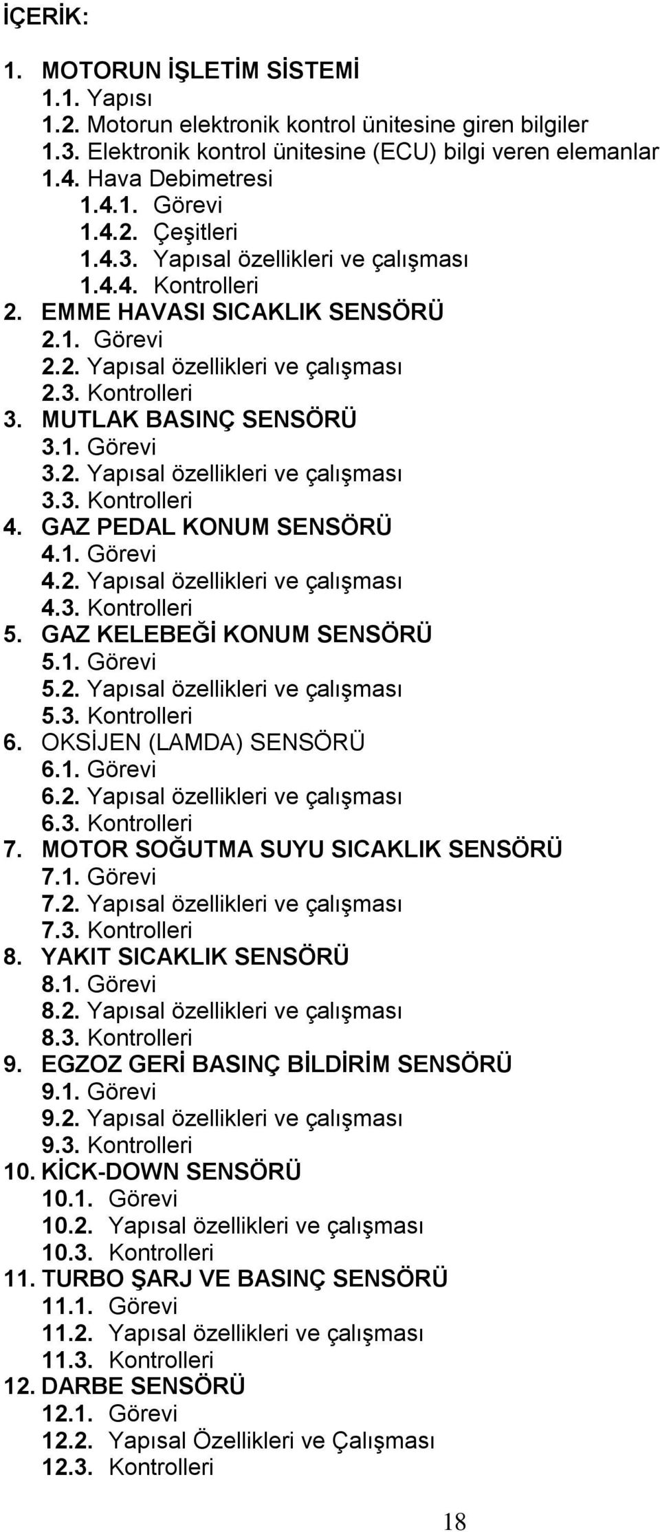 1. Görevi 3.2. Yapısal özellikleri ve çalışması 3.3. Kontrolleri 4. GAZ PEDAL KONUM SENSÖRÜ 4.1. Görevi 4.2. Yapısal özellikleri ve çalışması 4.3. Kontrolleri 5. GAZ KELEBEĞİ KONUM SENSÖRÜ 5.1. Görevi 5.