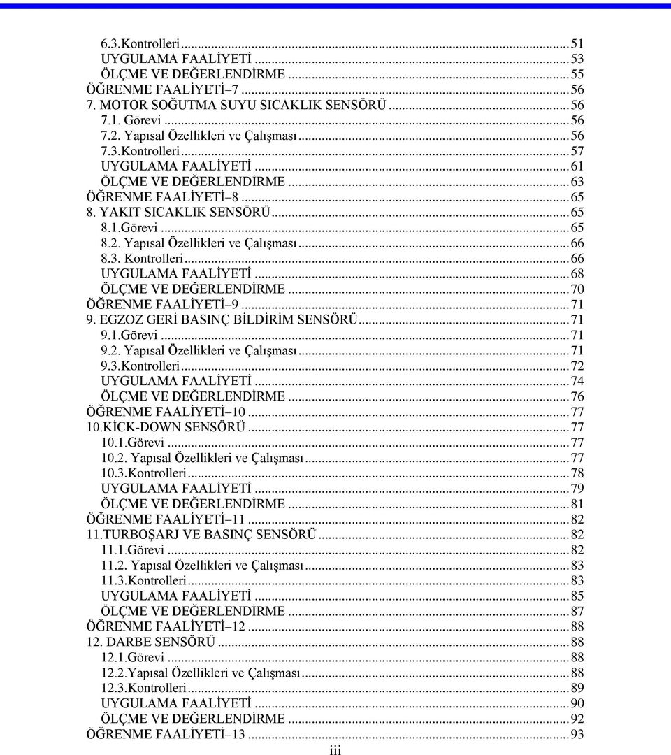 Yapısal Özellikleri ve Çalışması... 66 8.3. Kontrolleri... 66 UYGULAMA FAALİYETİ... 68 ÖLÇME VE DEĞERLENDİRME... 70 ÖĞRENME FAALİYETİ 9... 71 9. EGZOZ GERİ BASINÇ BİLDİRİM SENSÖRÜ... 71 9.1.Görevi.
