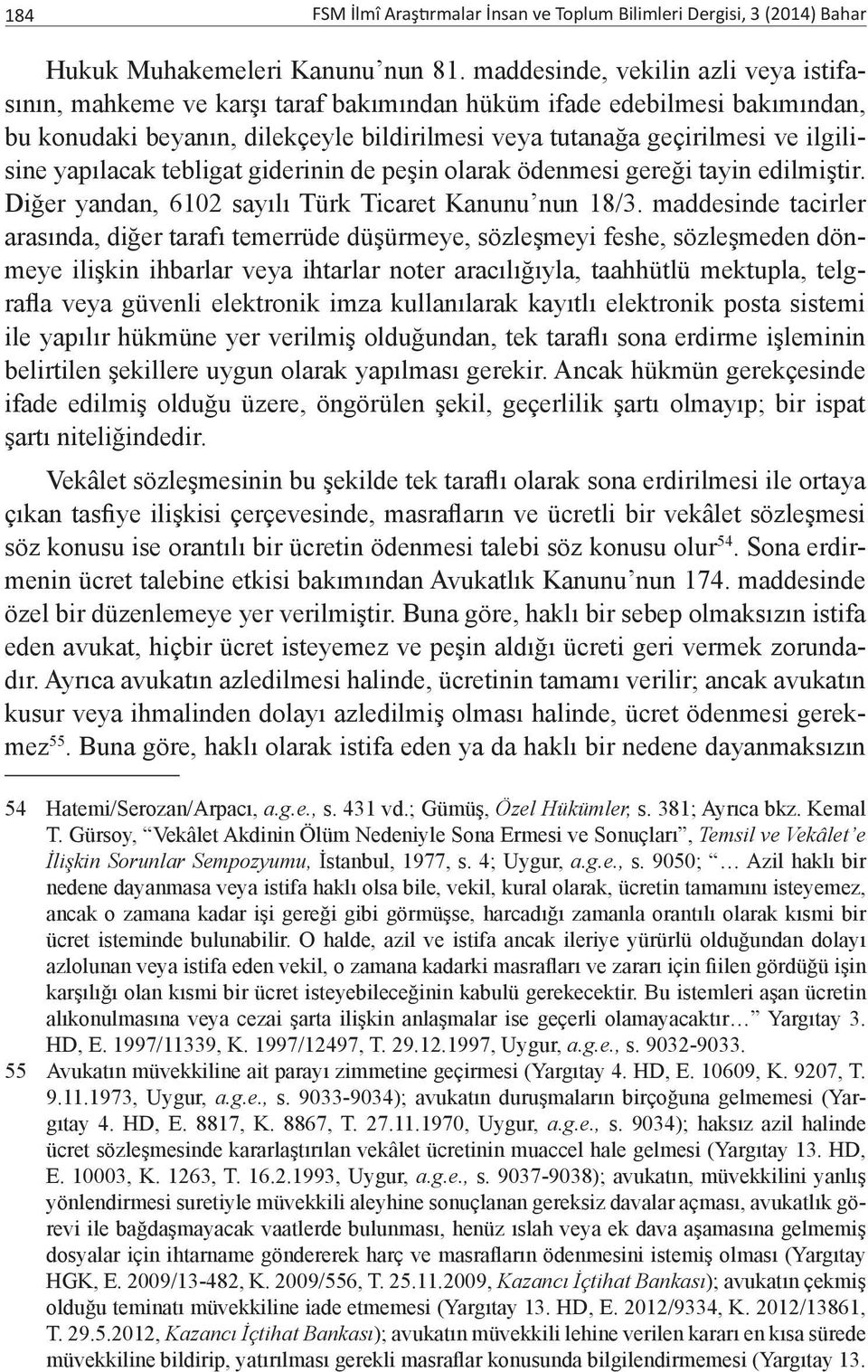 yapılacak tebligat giderinin de peşin olarak ödenmesi gereği tayin edilmiştir. Diğer yandan, 6102 sayılı Türk Ticaret Kanunu nun 18/3.