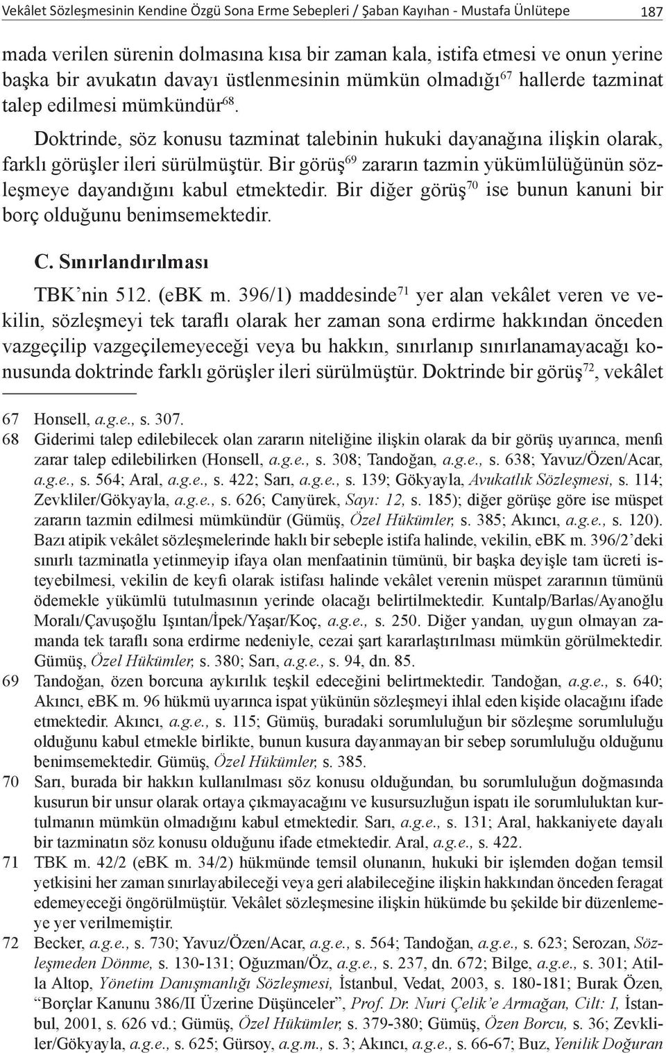 Bir görüş 69 zararın tazmin yükümlülüğünün sözleşmeye dayandığını kabul etmektedir. Bir diğer görüş 70 ise bunun kanuni bir borç olduğunu benimsemektedir. C. Sınırlandırılması TBK nin 512. (ebk m.