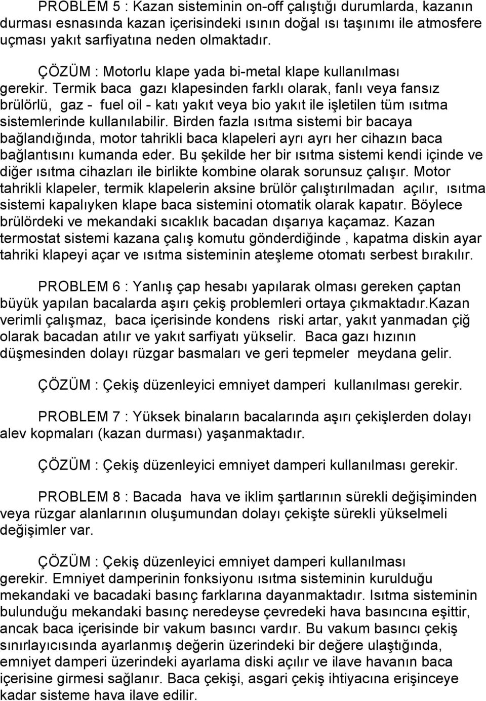 Termik baca gazı klapesinden farklı olarak, fanlı veya fansız brülörlü, gaz - fuel oil - katı yakıt veya bio yakıt ile işletilen tüm ısıtma sistemlerinde kullanılabilir.