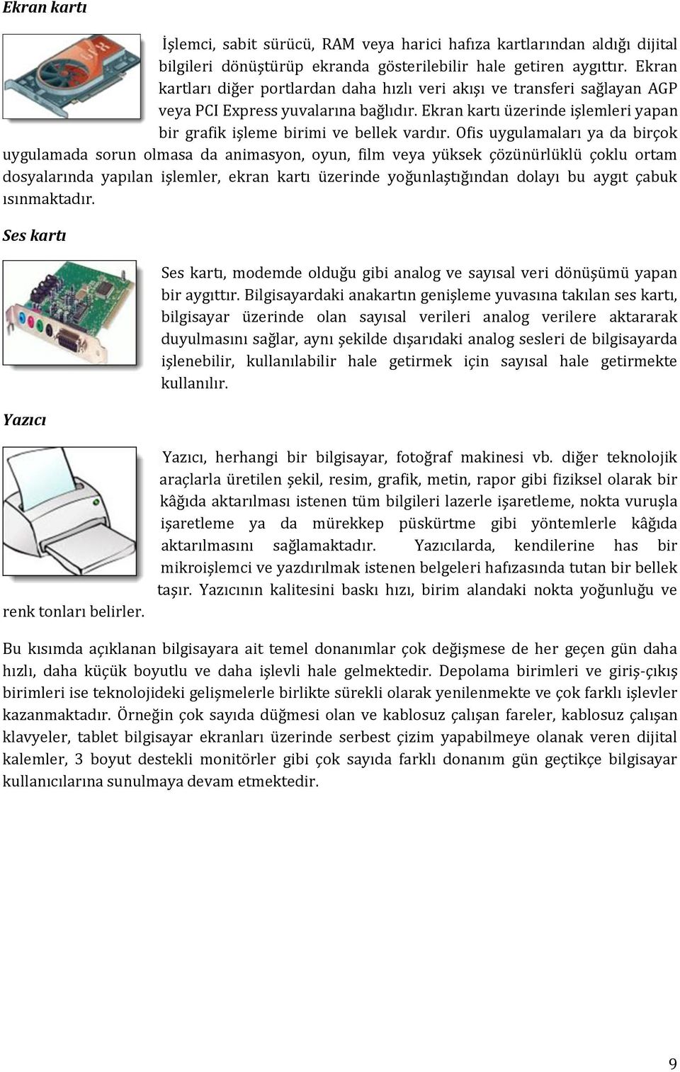 Ofis uygulamaları ya da birçok uygulamada sorun olmasa da animasyon, oyun, film veya yüksek çözünürlüklü çoklu ortam dosyalarında yapılan işlemler, ekran kartı üzerinde yoğunlaştığından dolayı bu