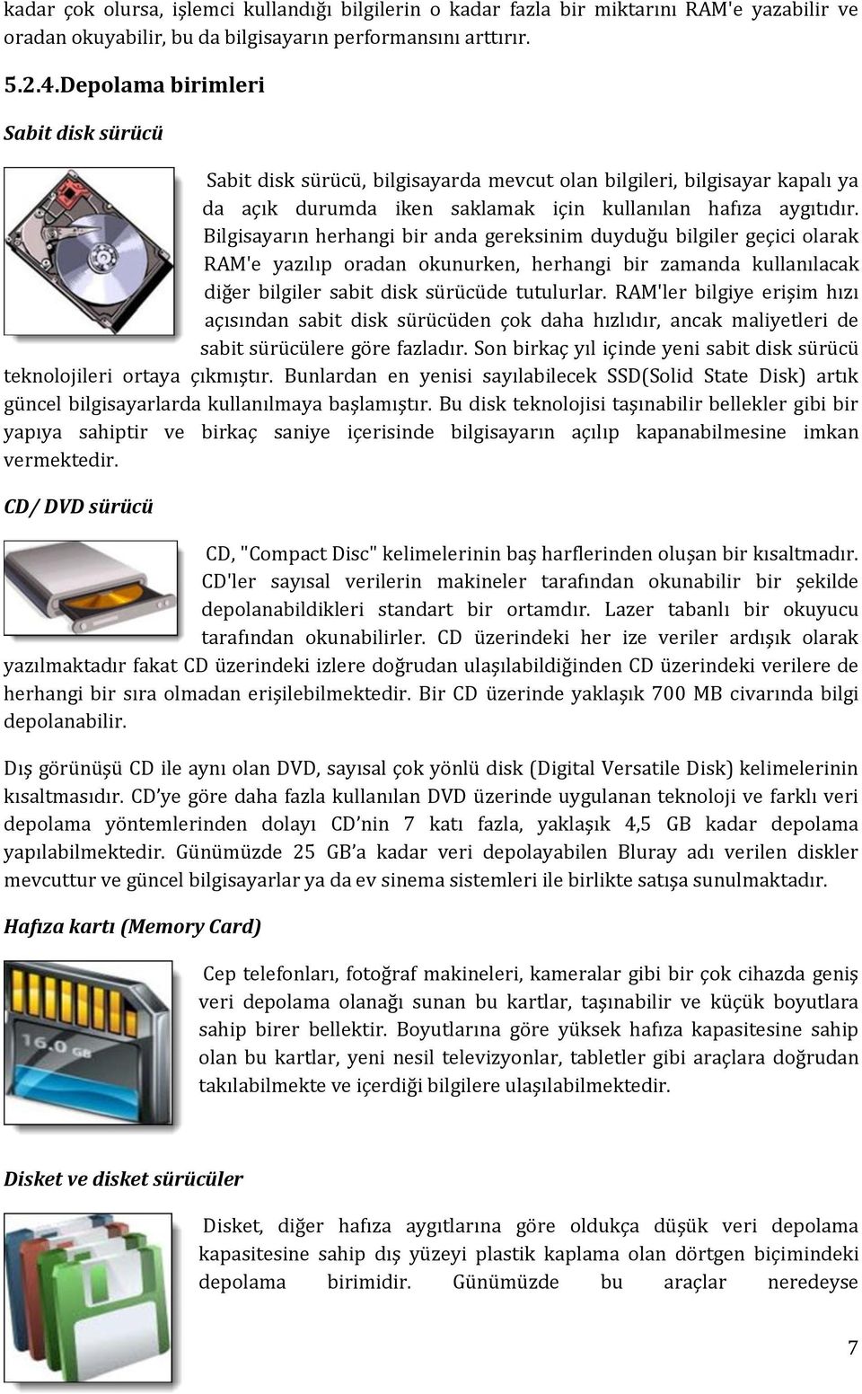 Bilgisayarın herhangi bir anda gereksinim duyduğu bilgiler geçici olarak RAM'e yazılıp oradan okunurken, herhangi bir zamanda kullanılacak diğer bilgiler sabit disk sürücüde tutulurlar.