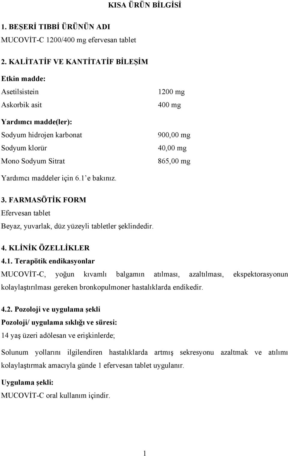 1 e bakınız. 3. FARMASÖTİK FORM Efervesan tablet Beyaz, yuvarlak, düz yüzeyli tabletler şeklindedir. 4. KLİNİK ÖZELLİKLER 4.1. Terapötik endikasyonlar MUCOVİT-C, yoğun kıvamlı balgamın atılması, azaltılması, ekspektorasyonun kolaylaştırılması gereken bronkopulmoner hastalıklarda endikedir.