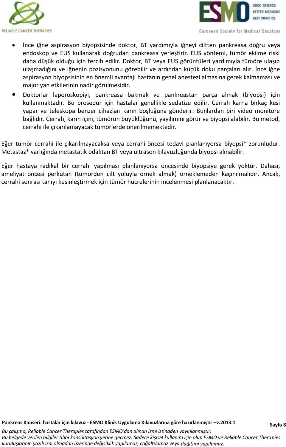 Doktor, BT veya EUS görüntüleri yardımıyla tümöre ulaşıp ulaşmadığını ve iğnenin pozisyonunu görebilir ve ardından küçük doku parçaları alır.