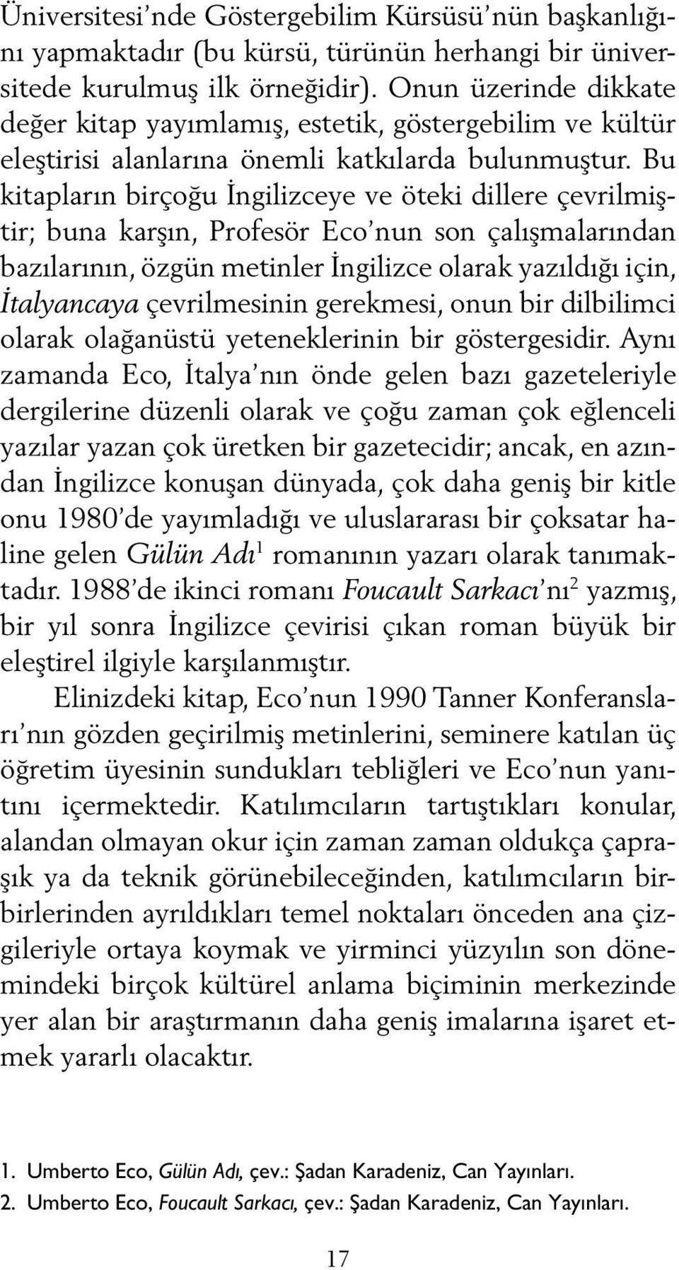 Bu kitapların birçoğu İngilizceye ve öteki dillere çevrilmiştir; buna karşın, Profesör Eco nun son çalışmalarından bazılarının, özgün metinler İngilizce olarak yazıldığı için, İtalyancaya