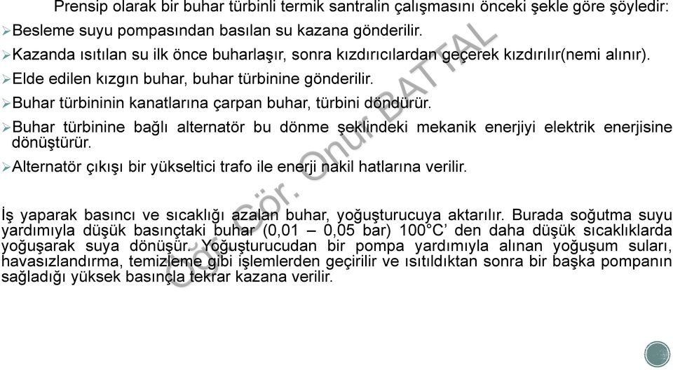 Buhar türbininin kanatlarına çarpan buhar, türbini döndürür. Buhar türbinine bağlı alternatör bu dönme şeklindeki mekanik enerjiyi elektrik enerjisine dönüştürür.