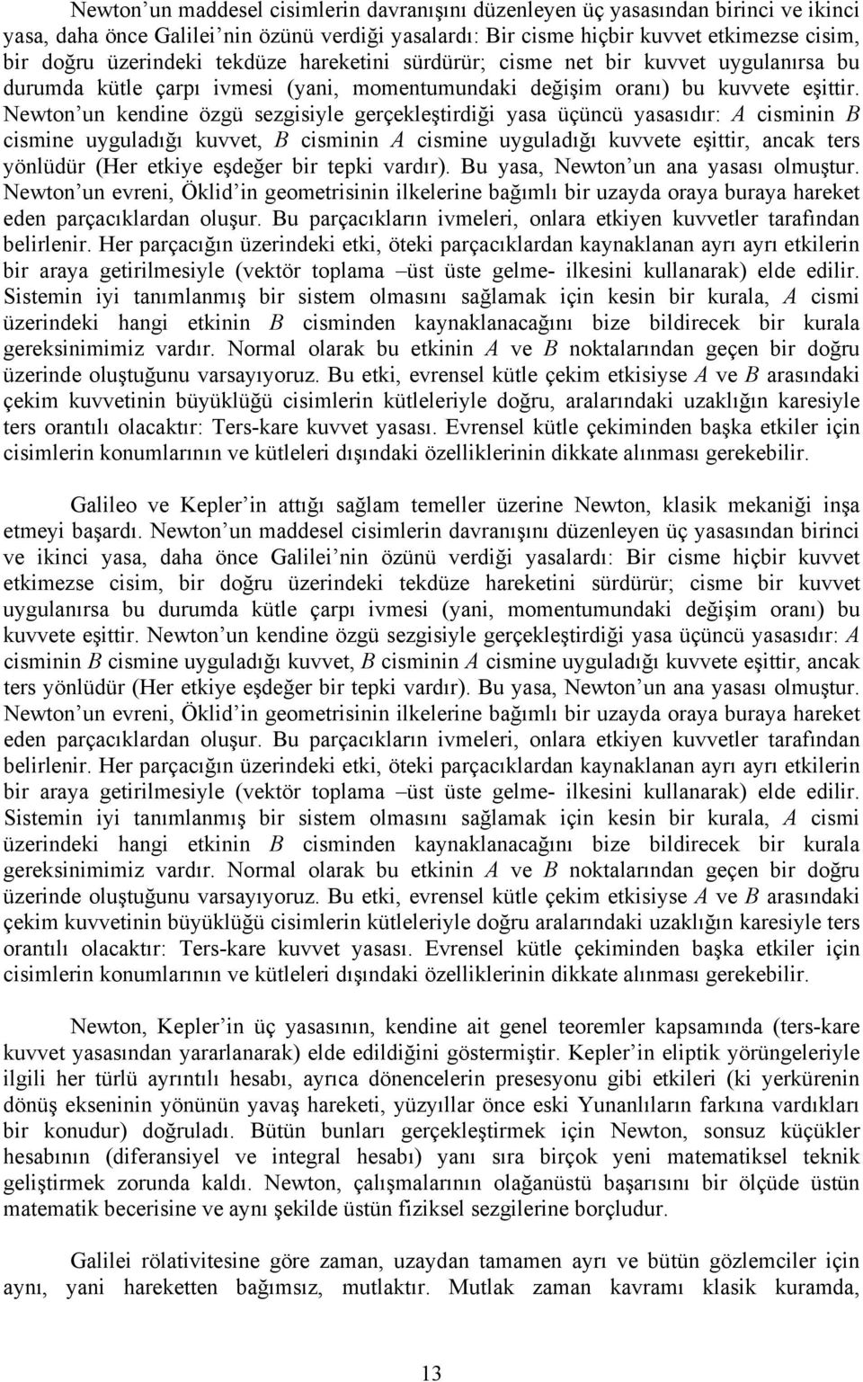 Newton un kendine özgü sezgisiyle gerçekleştirdiği yasa üçüncü yasasıdır: A cisminin B cismine uyguladığı kuvvet, B cisminin A cismine uyguladığı kuvvete eşittir, ancak ters yönlüdür (Her etkiye