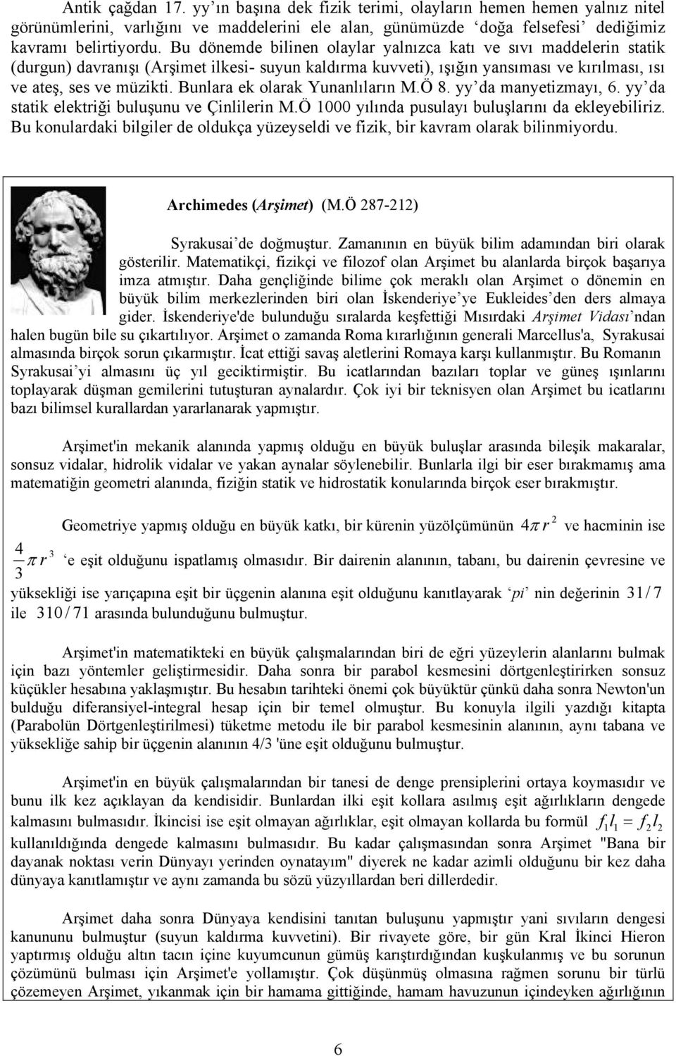 Bunlara ek olarak Yunanlıların M.Ö 8. yy da manyetizmayı, 6. yy da statik elektriği buluşunu ve Çinlilerin M.Ö 1000 yılında pusulayı buluşlarını da ekleyebiliriz.