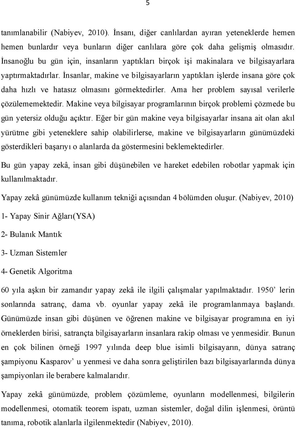 İnsanlar, makine ve bilgisayarların yaptıkları işlerde insana göre çok daha hızlı ve hatasız olmasını görmektedirler. Ama her problem sayısal verilerle çözülememektedir.