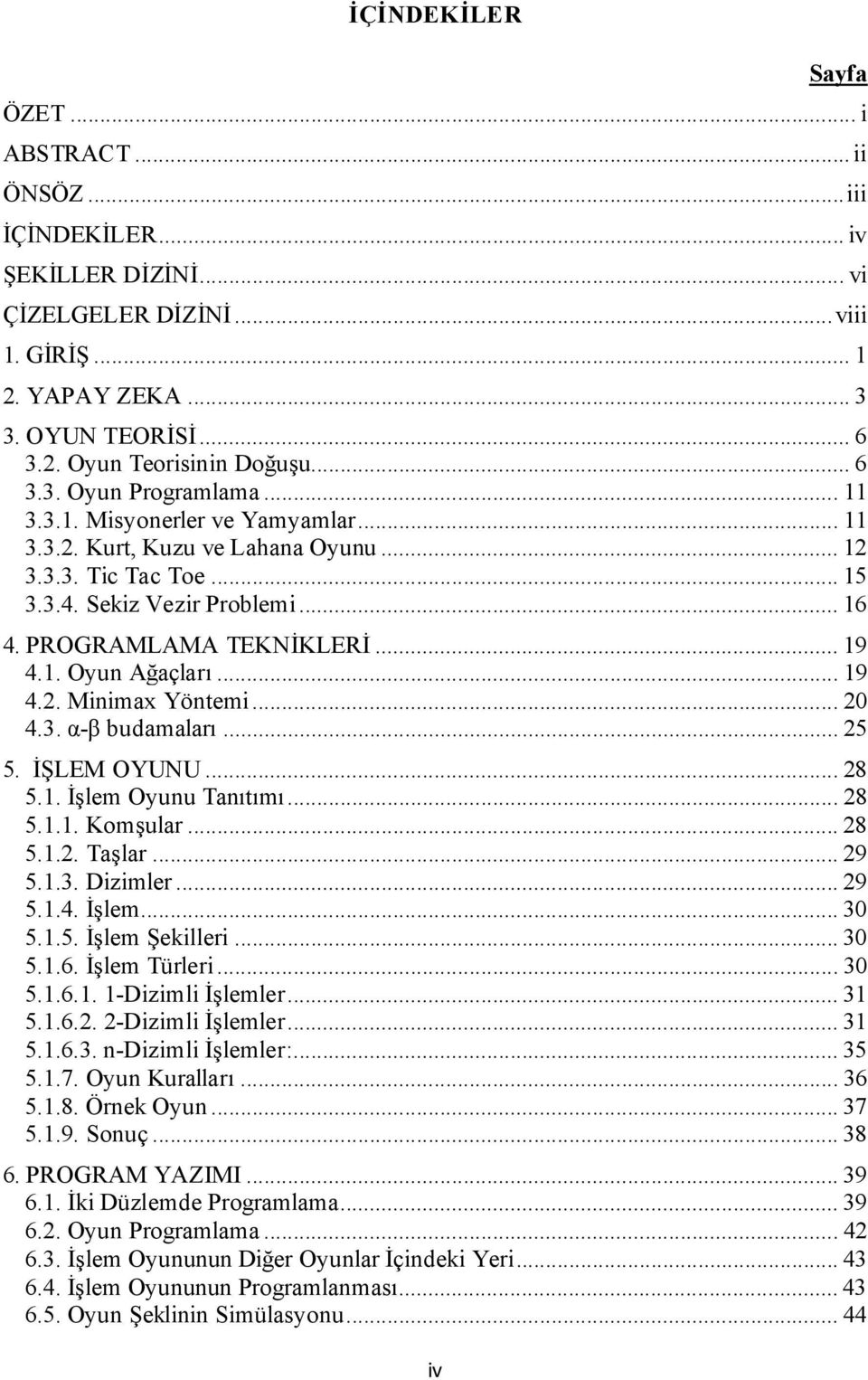 .. 19 4.1. Oyun Ağaçları... 19 4.2. Minimax Yöntemi... 20 4.3. α-β budamaları... 25 5. İŞLEM OYUNU... 28 5.1. İşlem Oyunu Tanıtımı... 28 5.1.1. Komşular... 28 5.1.2. Taşlar... 29 5.1.3. Dizimler.