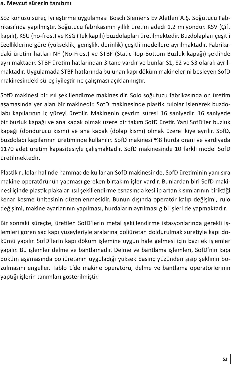 Fabrikadaki üretim hatları NF (No-Frost) ve STBF (Static Top-Bottom Buzluk kapağı) şeklinde ayrılmaktadır. STBF üretim hatlarından 3 tane vardır ve bunlar S1, S2 ve S3 olarak ayrılmaktadır.