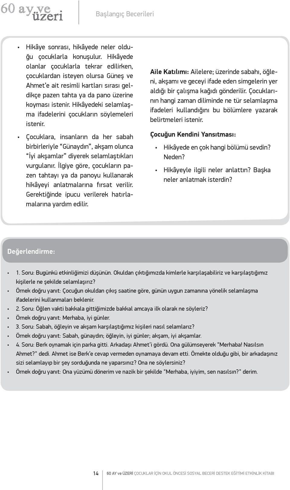 Hikâyedeki selamlaşma ifadelerini çocukların söylemeleri istenir. Çocuklara, insanların da her sabah birbirleriyle Günaydın, akşam olunca İyi akşamlar diyerek selamlaştıkları vurgulanır.