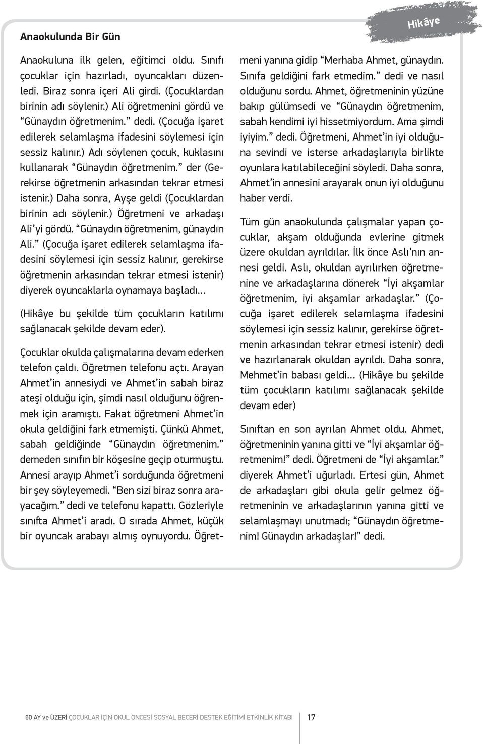 der (Gerekirse öğretmenin arkasından tekrar etmesi istenir.) Daha sonra, Ayşe geldi (Çocuklardan birinin adı söylenir.) Öğretmeni ve arkadaşı Ali yi gördü. Günaydın öğretmenim, günaydın Ali.