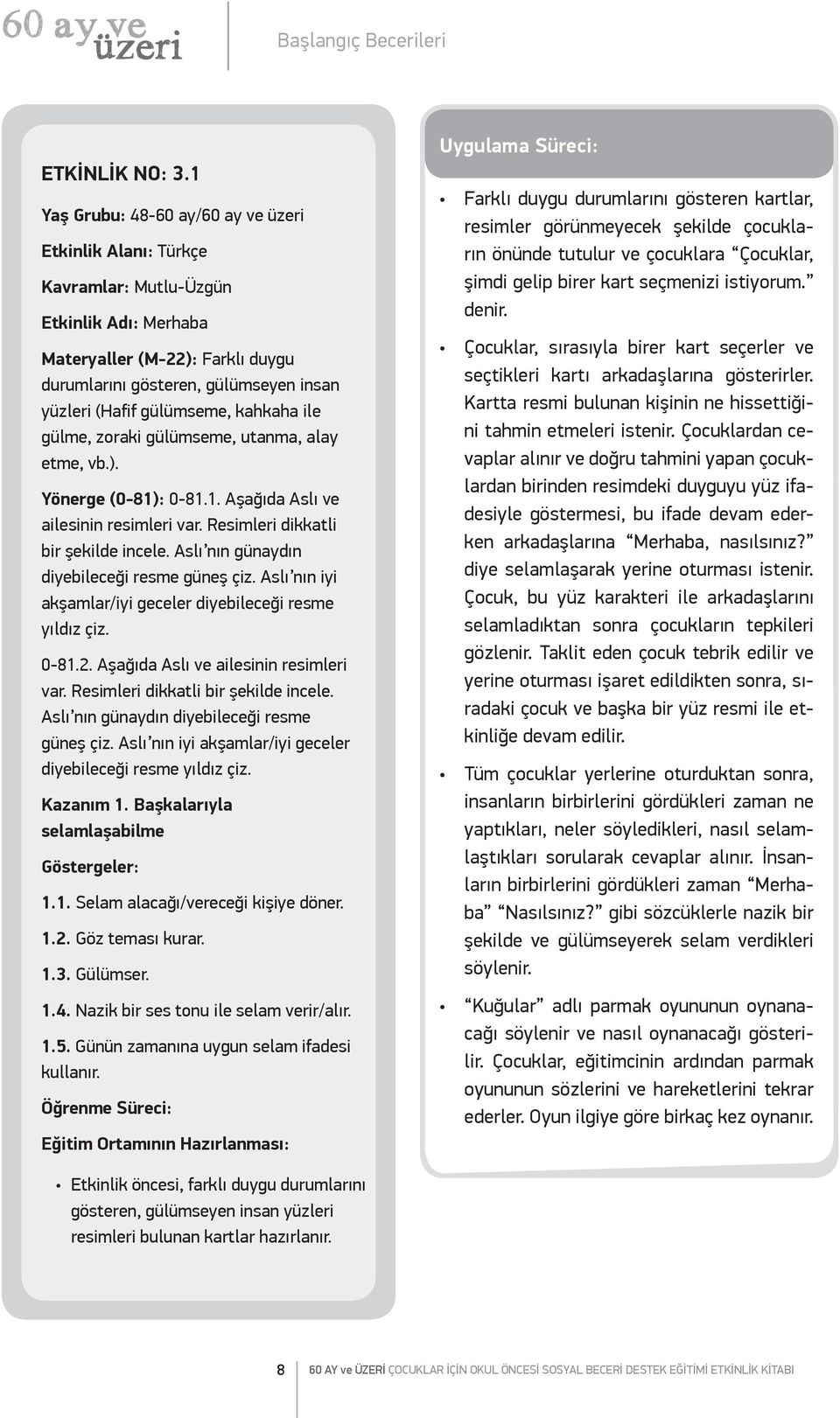 kahkaha ile gülme, zoraki gülümseme, utanma, alay etme, vb.). Yönerge (0-81): 0-81.1. Aşağıda Aslı ve ailesinin resimleri var. Resimleri dikkatli bir şekilde incele.