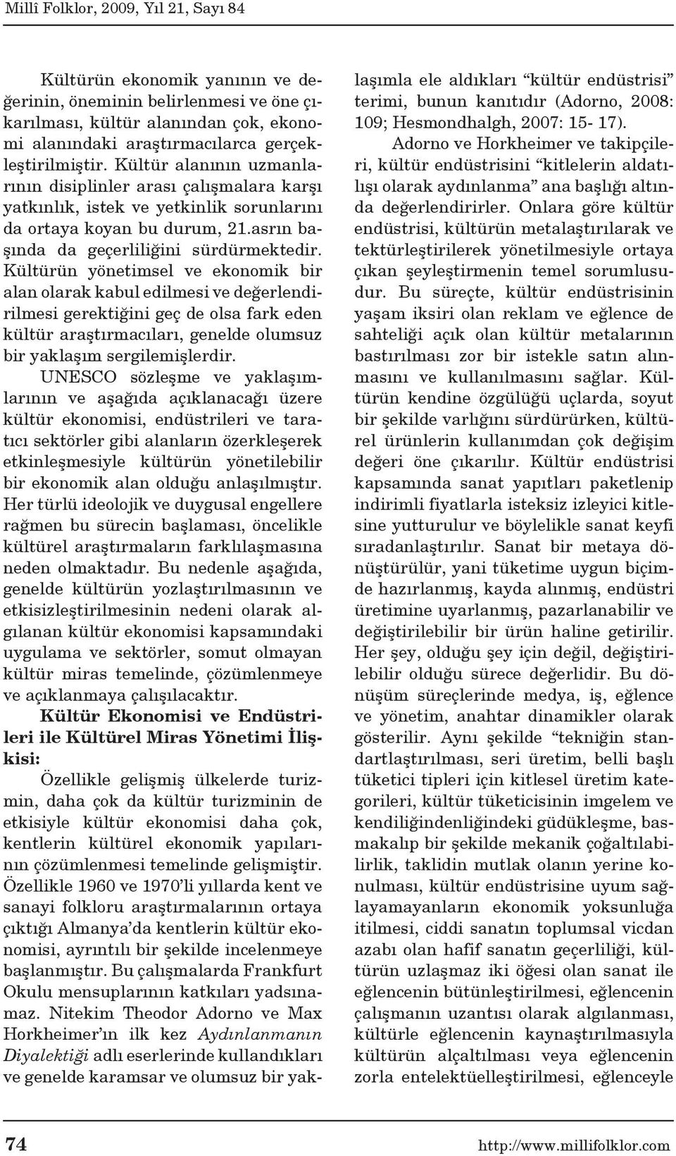 Kültürün yönetimsel ve ekonomik bir alan olarak kabul edilmesi ve değerlendirilmesi gerektiğini geç de olsa fark eden kültür araştırmacıları, genelde olumsuz bir yaklaşım sergilemişlerdir.