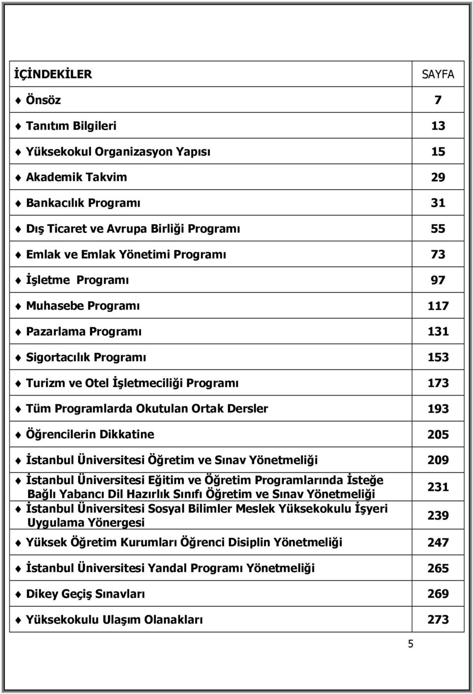 Dikkatine 205 İstanbul Üniversitesi Öğretim ve Sınav Yönetmeliği 209 İstanbul Üniversitesi Eğitim ve Öğretim Programlarında İsteğe Bağlı Yabancı Dil Hazırlık Sınıfı Öğretim ve Sınav Yönetmeliği