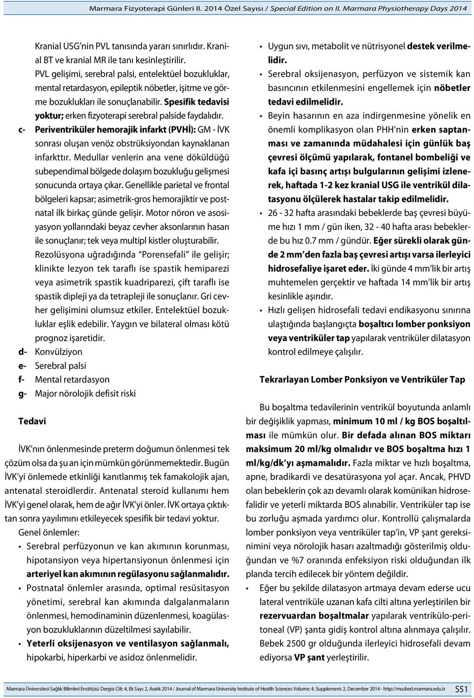 Spesifik tedavisi yoktur; erken fizyoterapi serebral palside faydalıdır. c- Periventriküler hemorajik infarkt (PVHİ): GM - İVK sonrası oluşan venöz obstrüksiyondan kaynaklanan infarkttır.