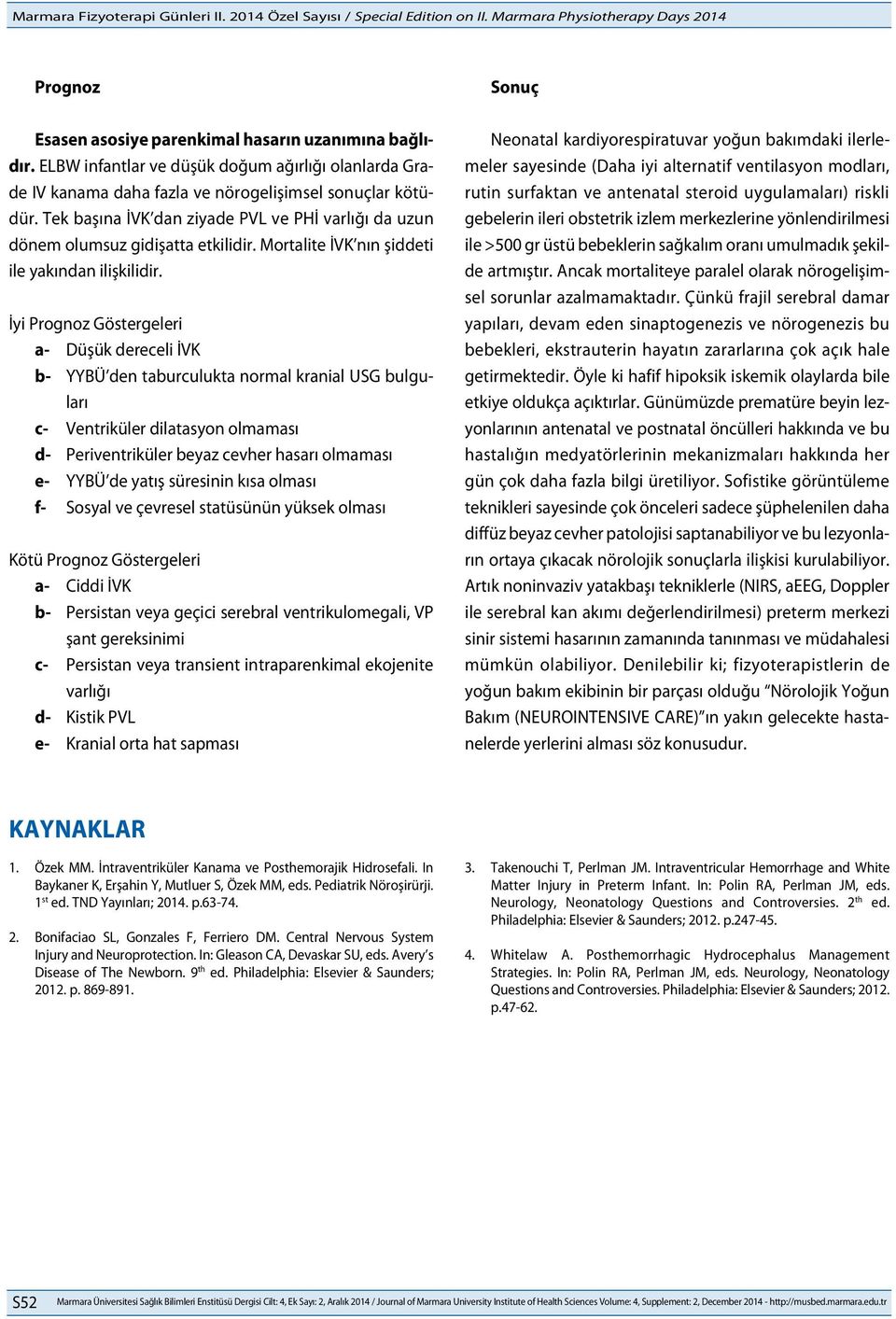 İyi Prognoz Göstergeleri a- Düşük dereceli İVK b- YYBÜ den taburculukta normal kranial USG bulguları c- Ventriküler dilatasyon olmaması d- Periventriküler beyaz cevher hasarı olmaması e- YYBÜ de