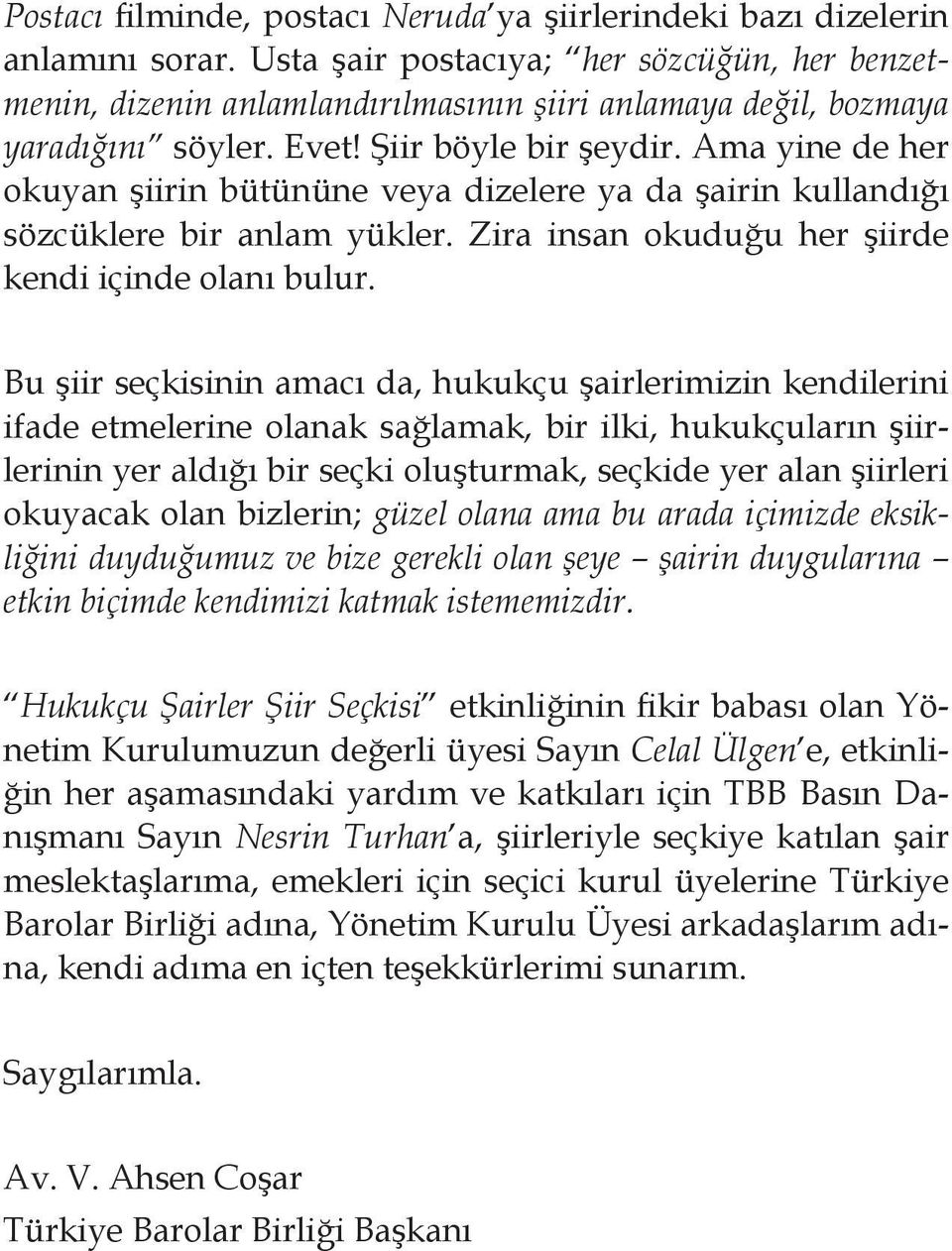 Ama yine de her okuyan şiirin bütününe veya dizelere ya da şairin kullandığı sözcüklere bir anlam yükler. Zira insan okuduğu her şiirde kendi içinde olanı bulur.