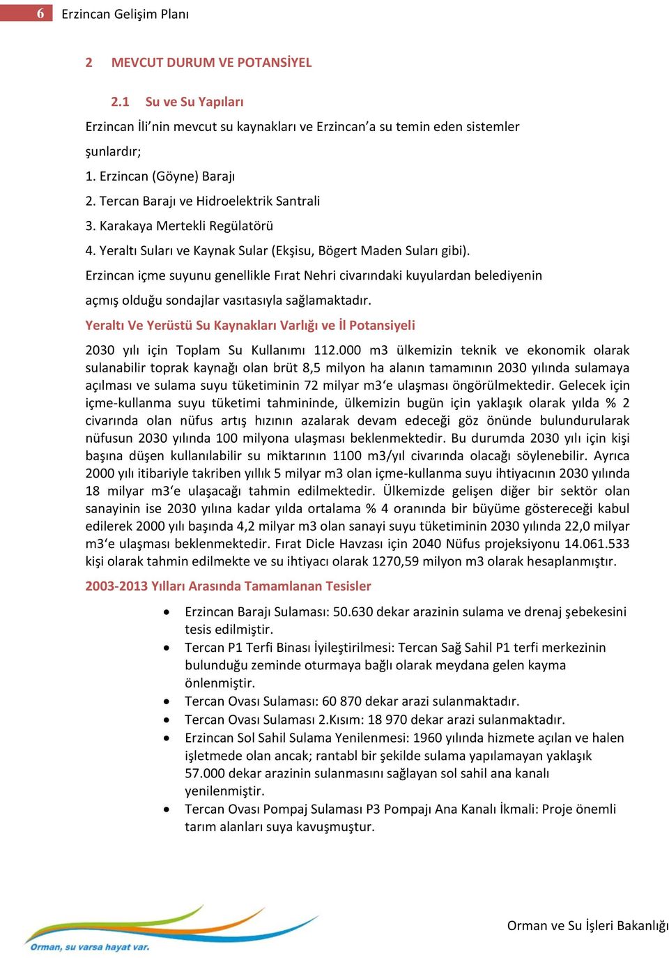 Erzincan içme suyunu genellikle Fırat Nehri civarındaki kuyulardan belediyenin açmış olduğu sondajlar vasıtasıyla sağlamaktadır.