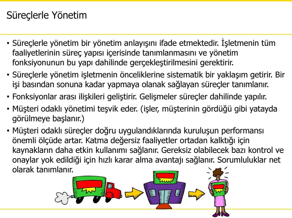 Süreçlerle yönetim işletmenin önceliklerine sistematik bir yaklaşım getirir. Bir işi basından sonuna kadar yapmaya olanak sağlayan süreçler tanımlanır. Fonksiyonlar arası ilişkileri geliştirir.