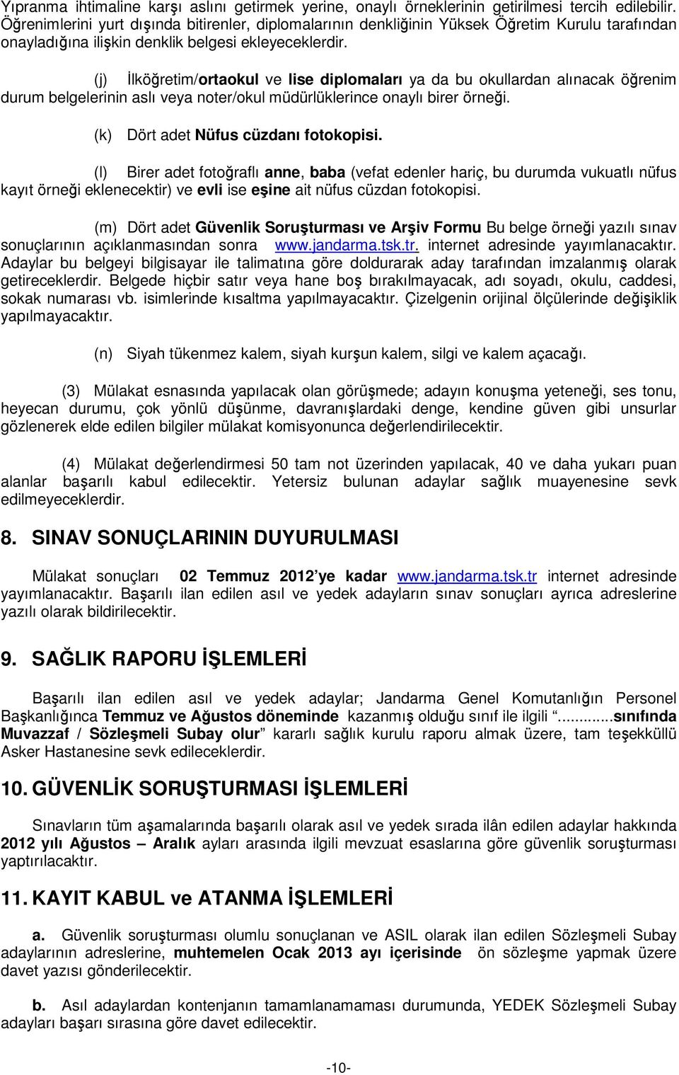 (j) İlköğretim/ortaokul ve lise diplomaları ya da bu okullardan alınacak öğrenim durum belgelerinin aslı veya noter/okul müdürlüklerince onaylı birer örneği. (k) Dört adet Nüfus cüzdanı fotokopisi.