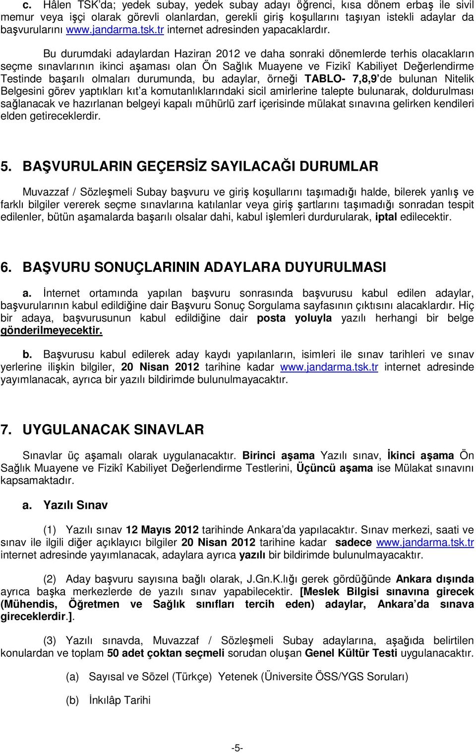 Bu durumdaki adaylardan Haziran 2012 ve daha sonraki dönemlerde terhis olacakların seçme sınavlarının ikinci aşaması olan Ön Sağlık Muayene ve Fizikî Kabiliyet Değerlendirme Testinde başarılı