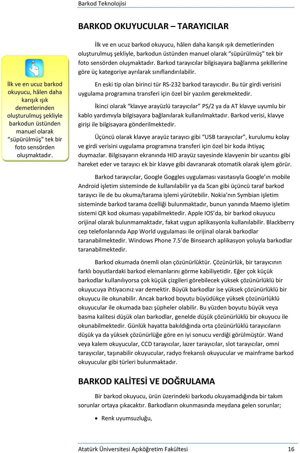 İlk ve en ucuz barkod okuyucu, hâlen daha karışık ışık demetlerinden oluşturulmuş şekliyle barkodun üstünden manuel olarak süpürülmüş tek bir foto sensörden oluşmaktadır.