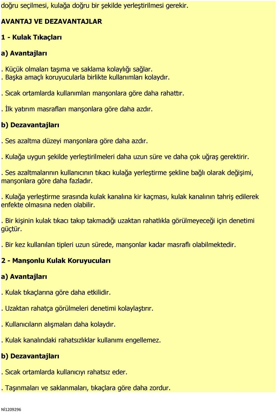 Ses azaltma düzeyi manşonlara göre daha azdır.. Kulağa uygun şekilde yerleştirilmeleri daha uzun süre ve daha çok uğraş gerektirir.