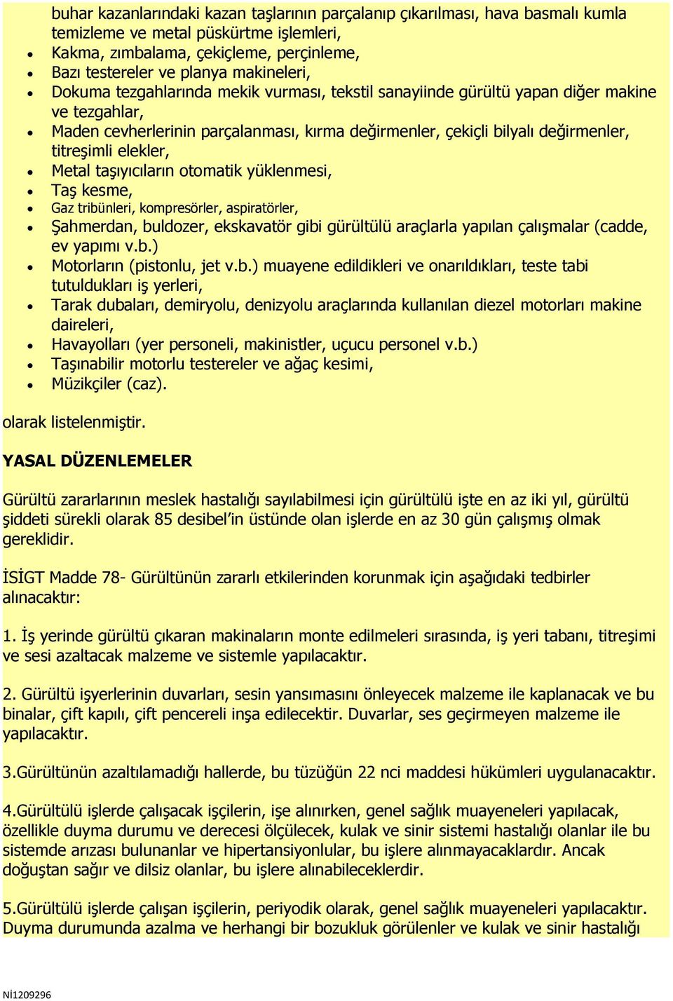 Metal taşıyıcıların otomatik yüklenmesi, Taş kesme, Gaz tribünleri, kompresörler, aspiratörler, Şahmerdan, buldozer, ekskavatör gibi gürültülü araçlarla yapılan çalışmalar (cadde, ev yapımı v.b.) Motorların (pistonlu, jet v.