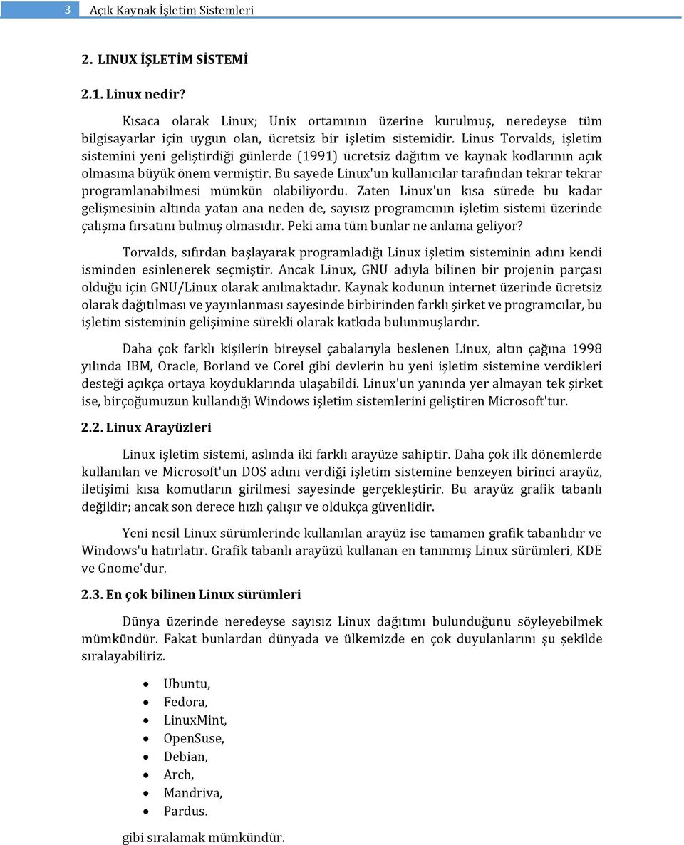 Linus Torvalds, işletim sistemini yeni geliştirdiği günlerde (1991) ücretsiz dağıtım ve kaynak kodlarının açık olmasına büyük önem vermiştir.