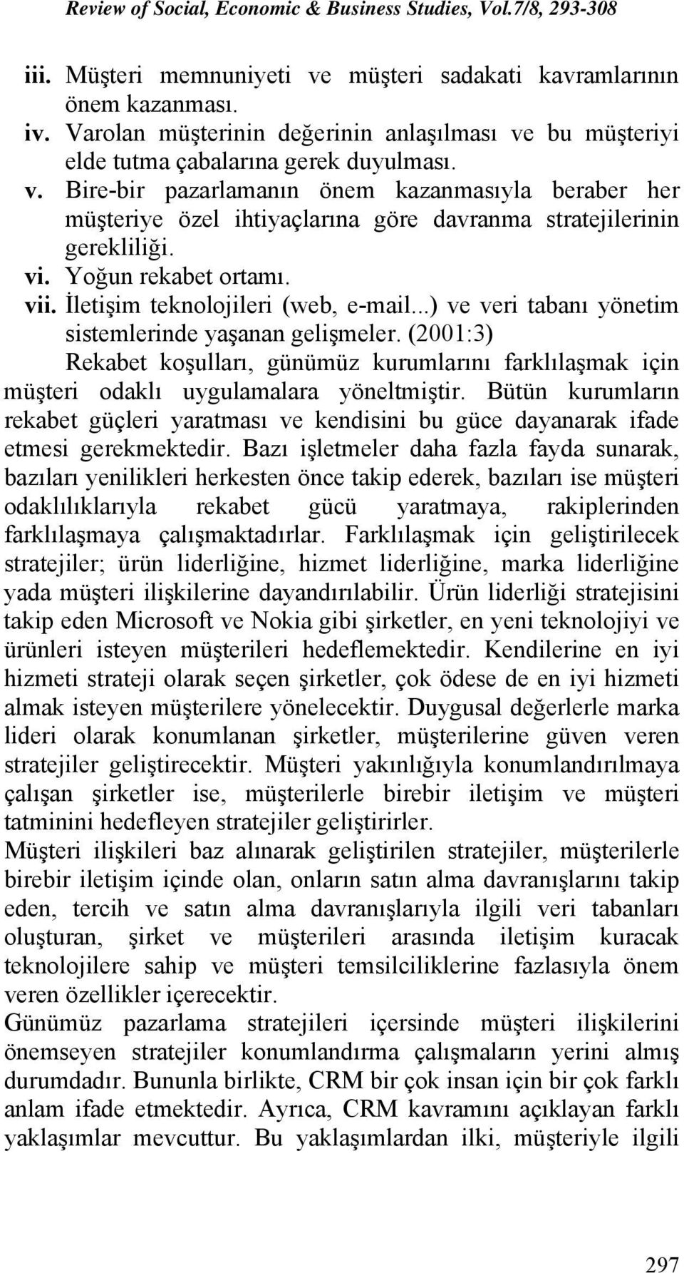 (2001:3) Rekabet koşulları, günümüz kurumlarını farklılaşmak için müşteri odaklı uygulamalara yöneltmiştir.