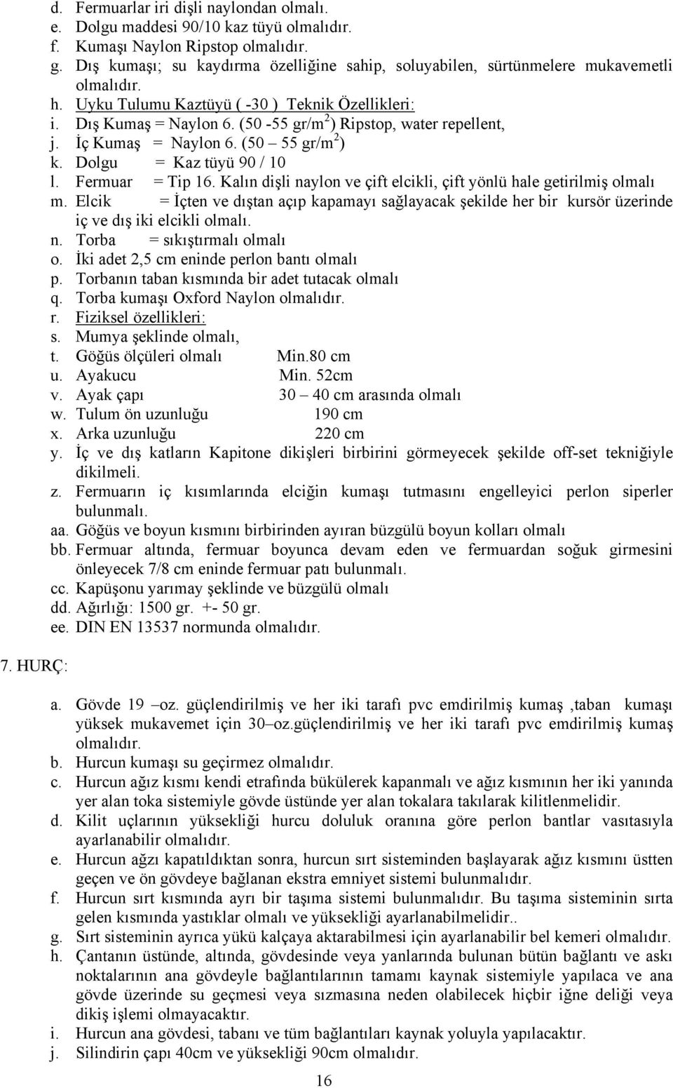 Fermuar = Tip 16. Kalın dişli naylon ve çift elcikli, çift yönlü hale getirilmiş olmalı m.