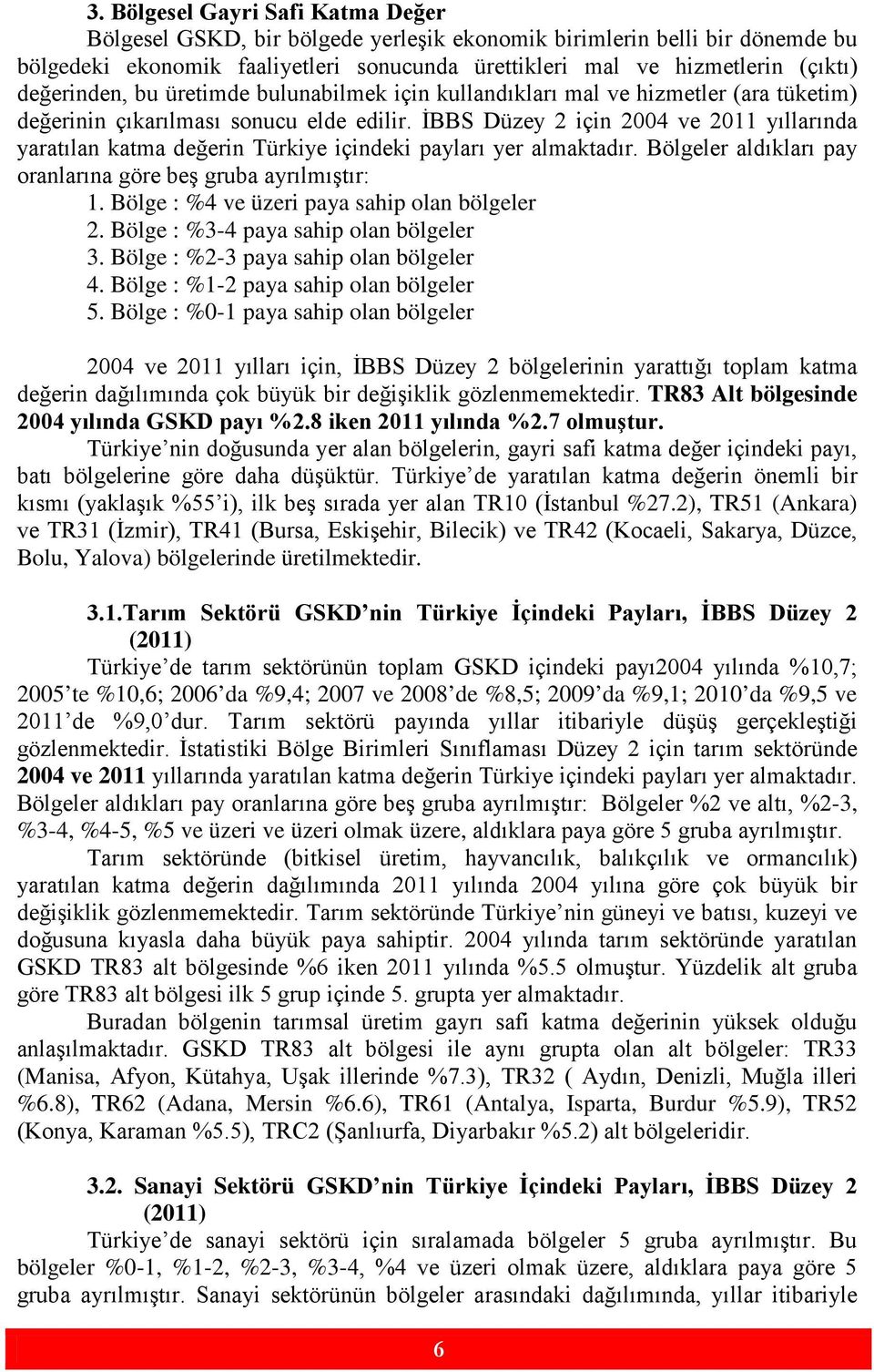 İBBS Düzey 2 için 2004 ve 2011 yıllarında yaratılan katma değerin Türkiye içindeki payları yer almaktadır. Bölgeler aldıkları pay oranlarına göre beş gruba ayrılmıştır: 1.