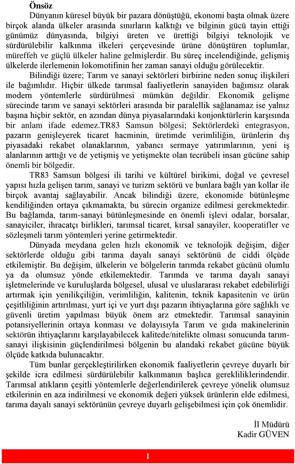 Bu süreç incelendiğinde, gelişmiş ülkelerde ilerlemenin lokomotifinin her zaman sanayi olduğu görülecektir. Bilindiği üzere; Tarım ve sanayi sektörleri birbirine neden sonuç ilişkileri ile bağımlıdır.