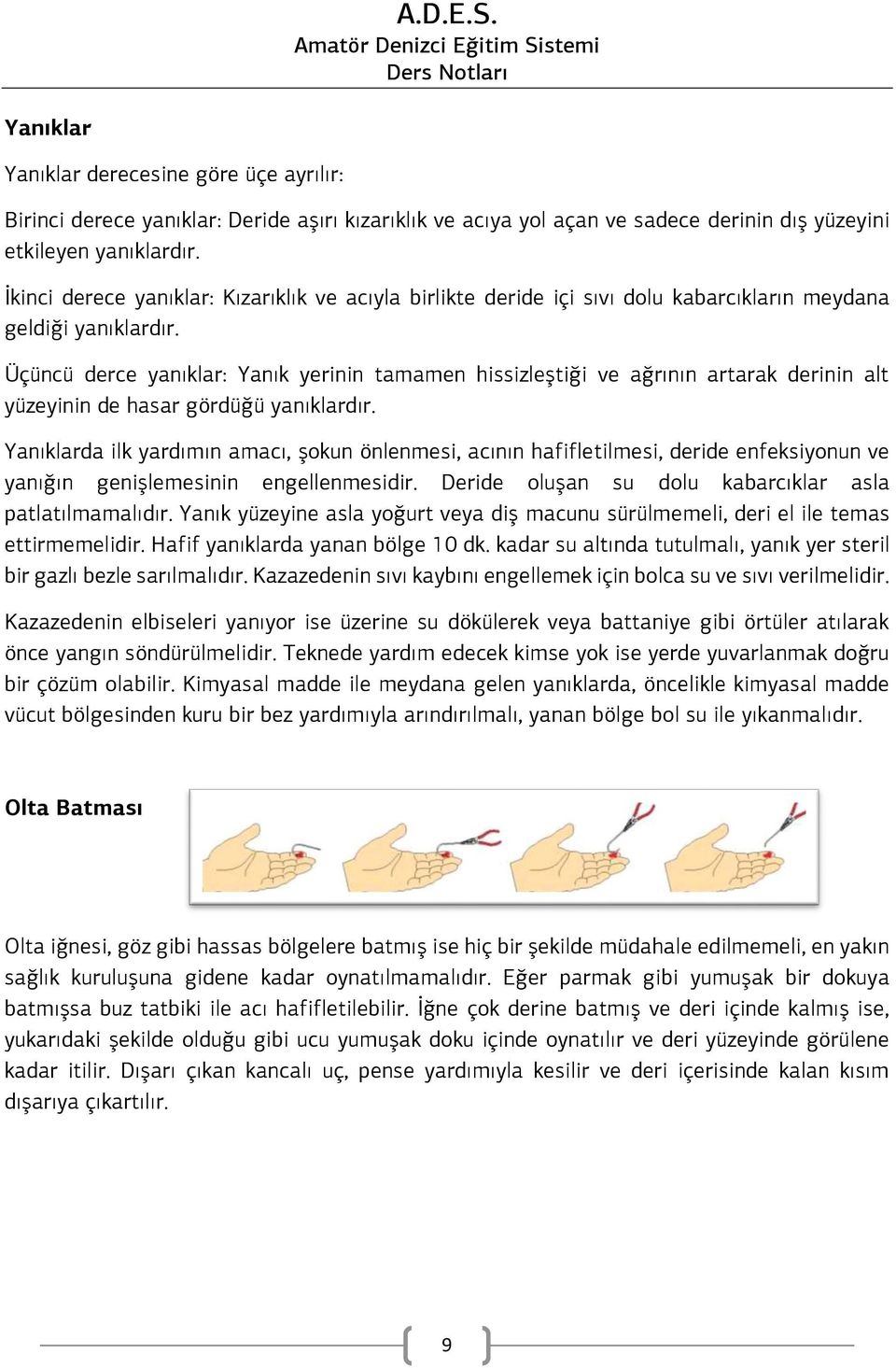 Üçüncü derce yanıklar: Yanık yerinin tamamen hissizleştiği ve ağrının artarak derinin alt yüzeyinin de hasar gördüğü yanıklardır.