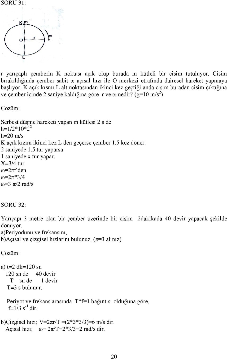 (g=10 m/s 2 ) Serbest düşme hareketi yapan m kütlesi 2 s de h=1/2*10*2 2 h=20 m/s K açık kızım ikinci kez L den geçerse çember 1.5 kez döner. 2 saniyede 1.5 tur yaparsa 1 saniyede x tur yapar.