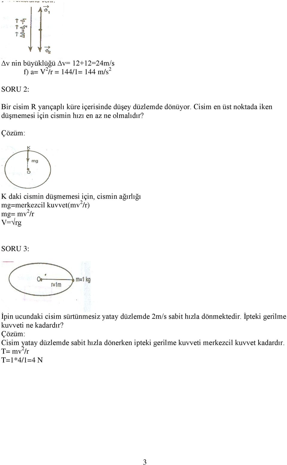 K daki cismin düşmemesi için, cismin ağırlığı mg=merkezcil kuvvet(mv 2 /r) mg= mv 2 /r V= rg SORU 3: İpin ucundaki cisim sürtünmesiz