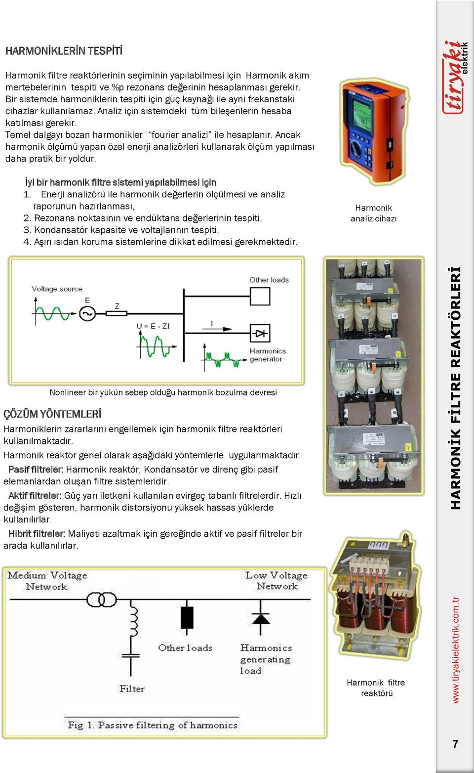 Temel dalgayı bozan harmonikler fourier analizi ile hesaplanır. Ancak harmonik ölçümü yapan özel enerji analizörleri kullanarak ölçüm yapılması daha pratik bir yoldur.