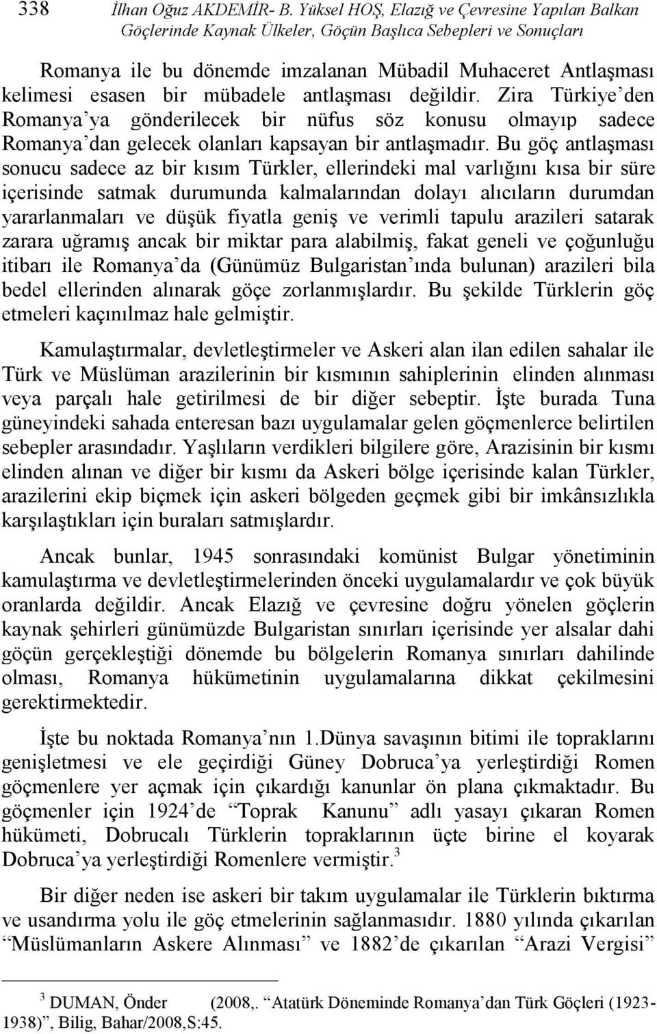 mübadele antlaşması değildir. Zira Türkiye den Romanya ya gönderilecek bir nüfus söz konusu olmayıp sadece Romanya dan gelecek olanları kapsayan bir antlaşmadır.