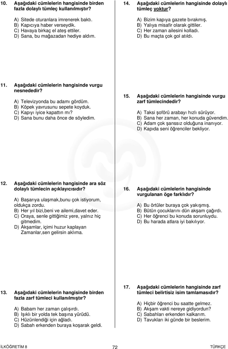 D) Bu maçta çok gol atıldı. 11. Aşağıdaki cümlelerin hangisinde vurgu nesnededir? A) Televizyonda bu adamı gördüm. B) Köpek yavrusunu sepete koyduk. C) Kapıyı iyice kapattın mı?