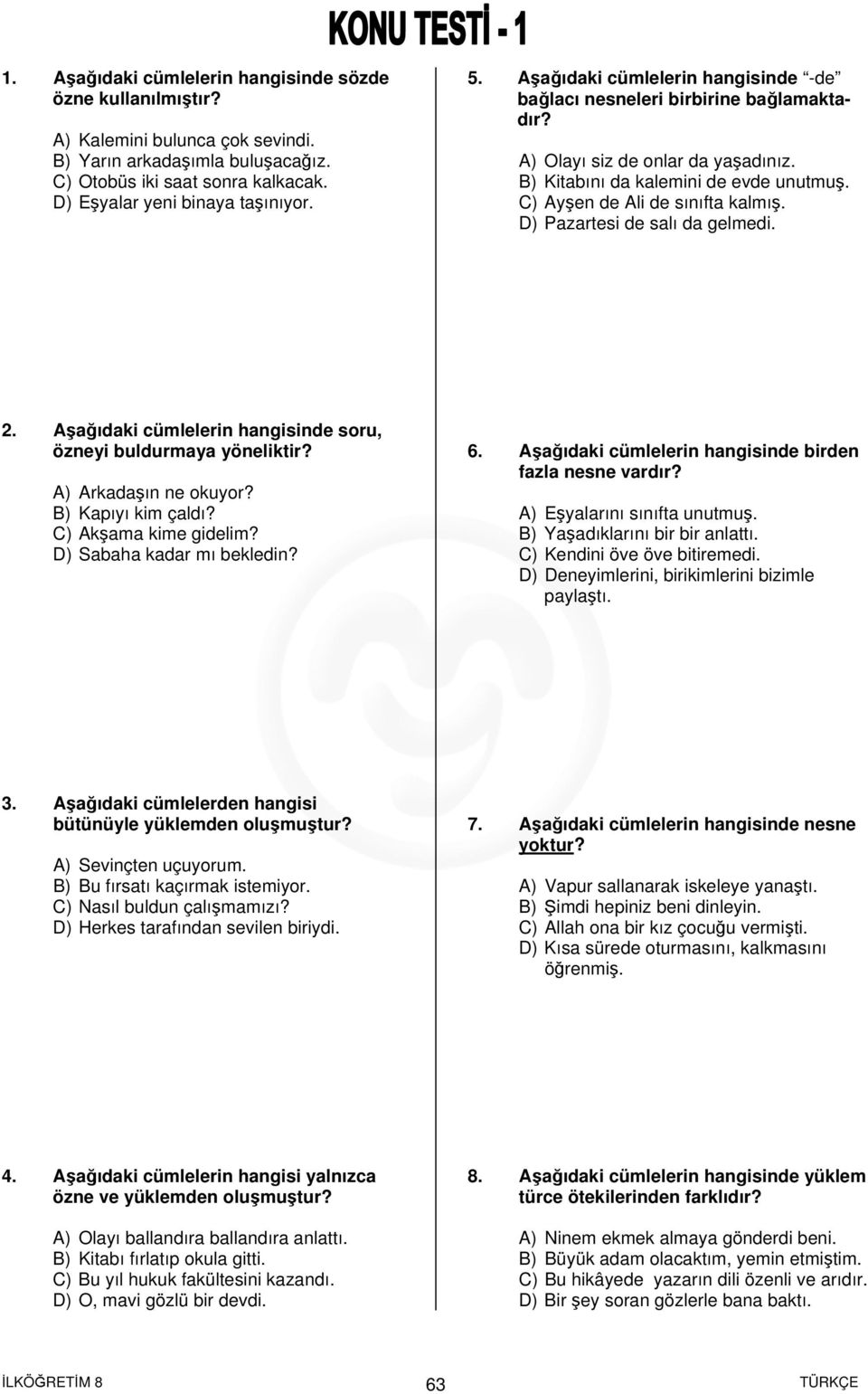 D) Pazartesi de salı da gelmedi. 2. Aşağıdaki cümlelerin hangisinde soru, özneyi buldurmaya yöneliktir? A) Arkadaşın ne okuyor? B) Kapıyı kim çaldı? C) Akşama kime gidelim?