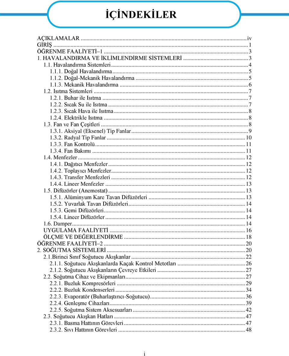 Elektrikle Isıtma... 8 1.3. Fan ve Fan Çeşitleri... 8 1.3.1. Aksiyal (Eksenel) Tip Fanlar... 9 1.3.2. Radyal Tip Fanlar... 10 1.3.3. Fan Kontrolü... 11 1.3.4. Fan Bakımı... 11 1.4. Menfezler... 12 1.