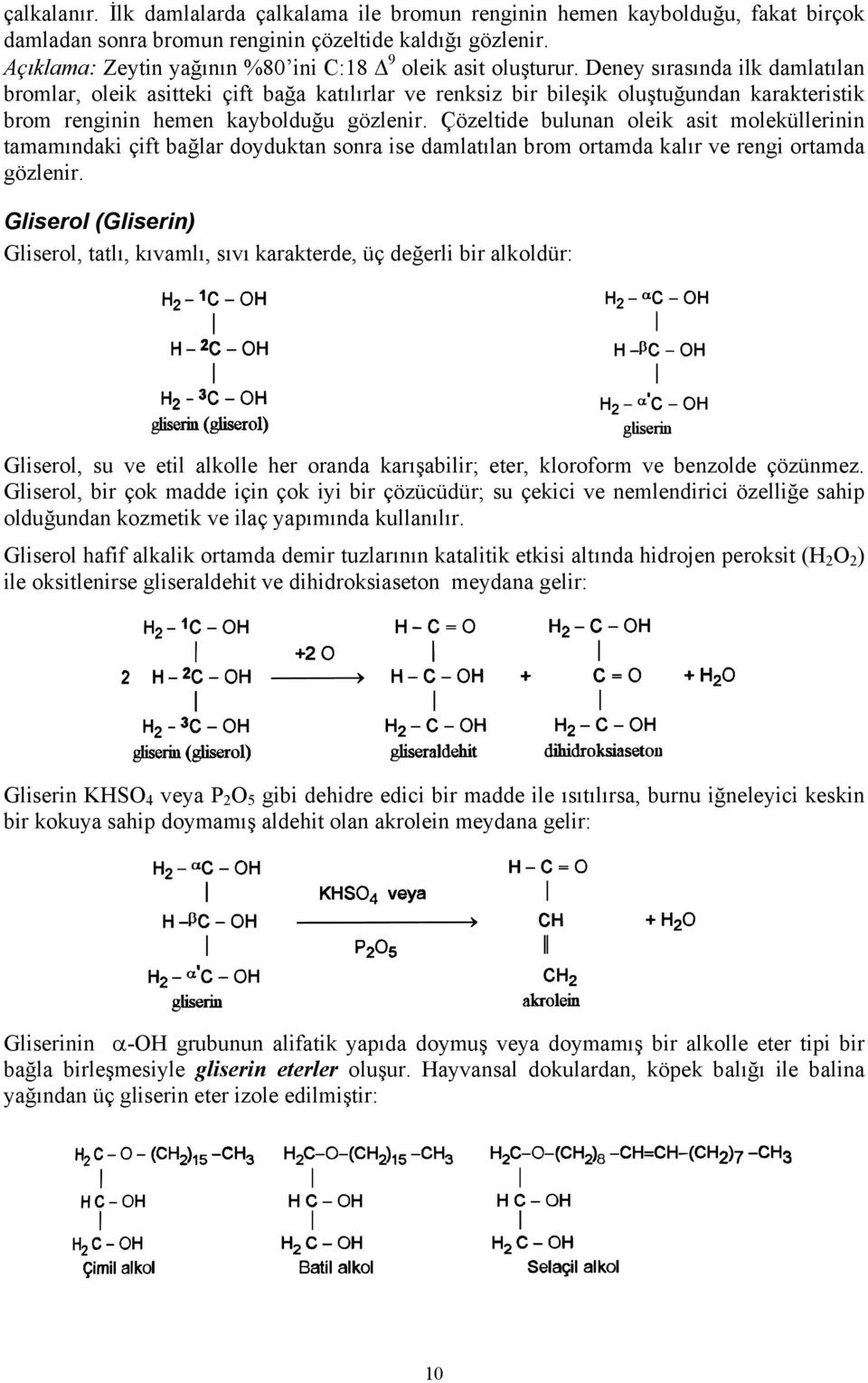 Deney sırasında ilk damlatılan bromlar, oleik asitteki çift bağa katılırlar ve renksiz bir bileşik oluştuğundan karakteristik brom renginin hemen kaybolduğu gözlenir.