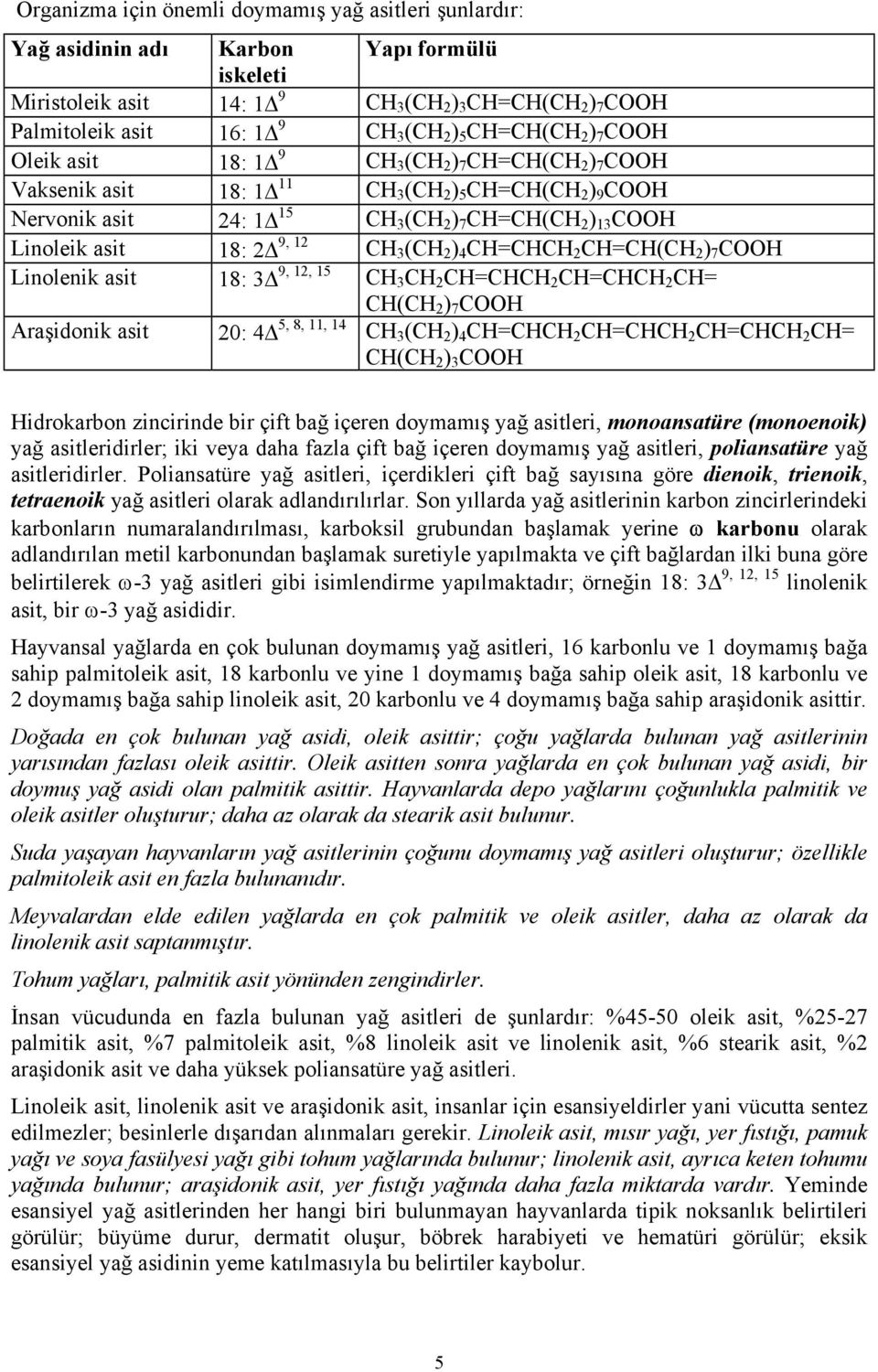 Linoleik asit 18: 2 9, 12 CH 3 (CH 2 ) 4 CH=CHCH 2 CH=CH(CH 2 ) 7 COOH Linolenik asit 18: 3 9, 12, 15 CH 3 CH 2 CH=CHCH 2 CH=CHCH 2 CH= CH(CH 2 ) 7 COOH Araşidonik asit 20: 4 5, 8, 11, 14 CH 3 (CH 2