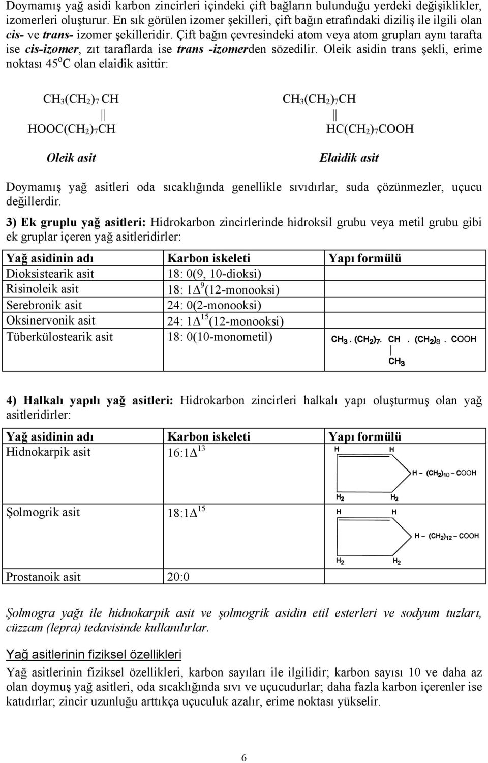 Çift bağın çevresindeki atom veya atom grupları aynı tarafta ise cis-izomer, zıt taraflarda ise trans -izomerden sözedilir.