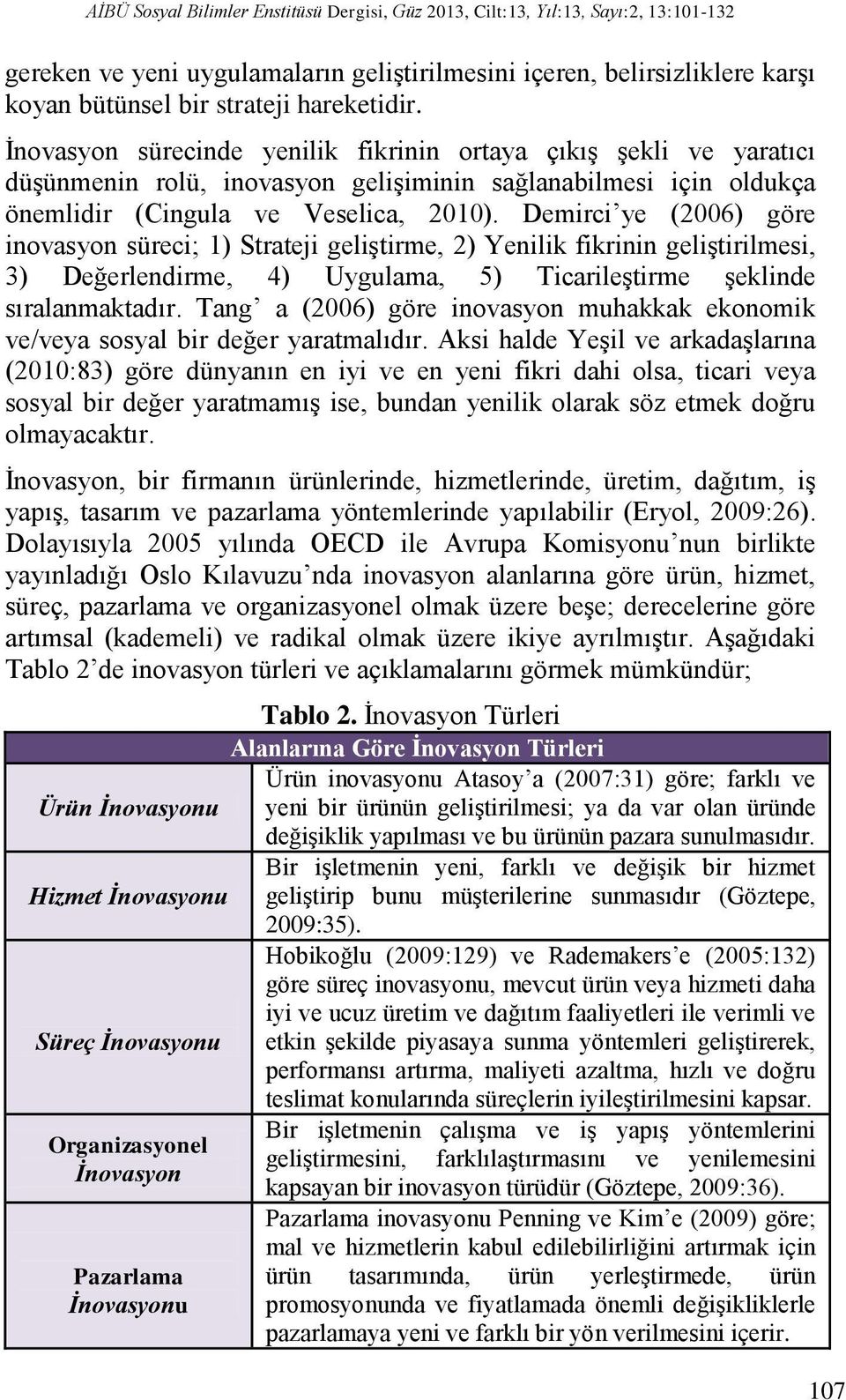 Demirci ye (2006) göre inovasyon süreci; 1) Strateji geliştirme, 2) Yenilik fikrinin geliştirilmesi, 3) Değerlendirme, 4) Uygulama, 5) Ticarileştirme şeklinde sıralanmaktadır.